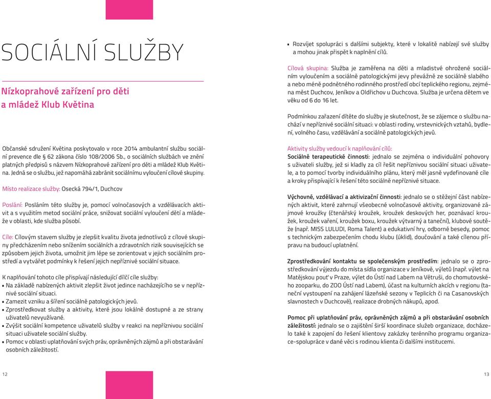 Místo realizace služby: Osecká 794/1, Duchcov Poslání: Posláním této služby je, pomocí volnočasových a vzdělávacích aktivit a s využitím metod sociální práce, snižovat sociální vyloučení dětí a