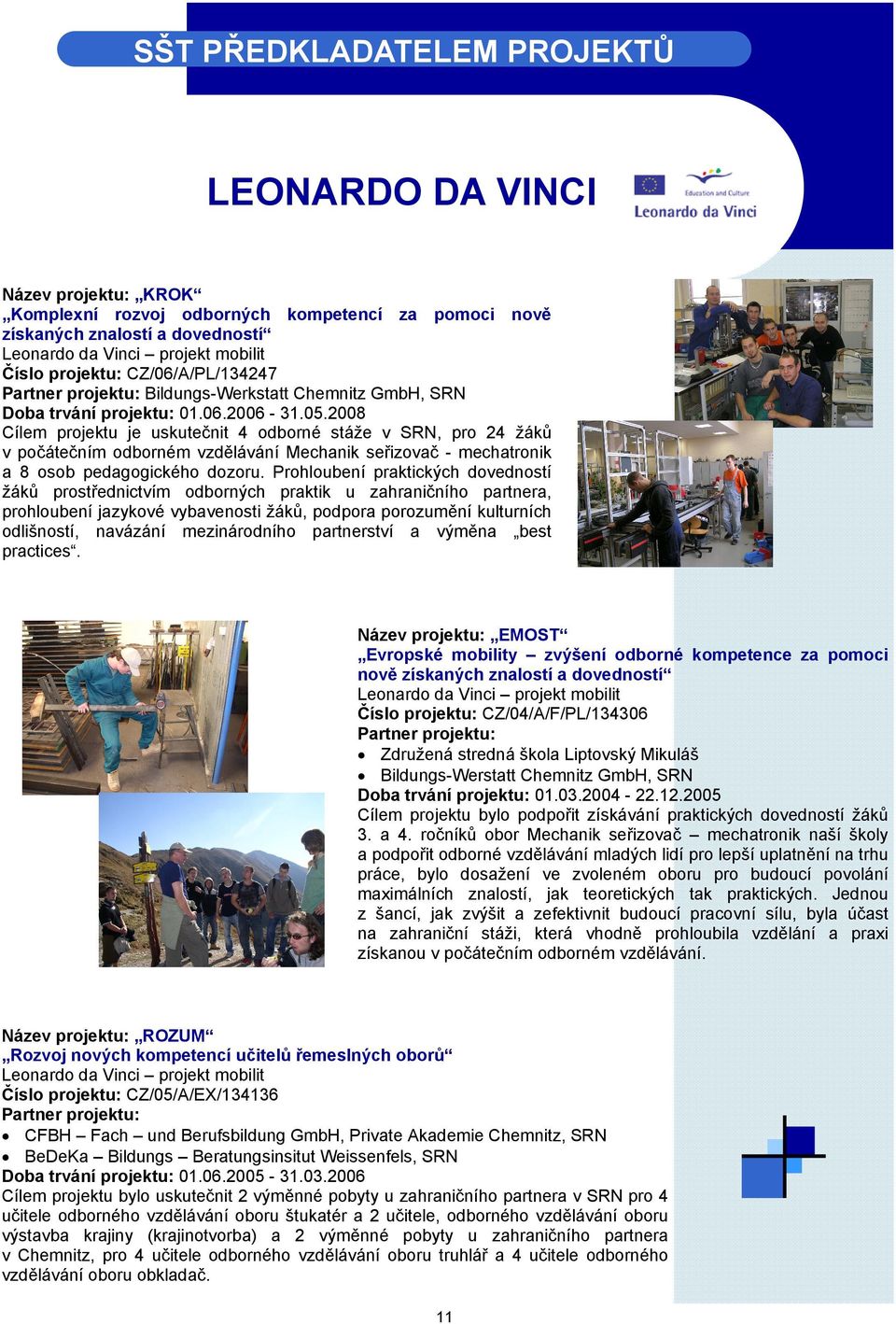 2008 Cílem projektu je uskutečnit 4 odborné stáže v SRN, pro 24 žáků v počátečním odborném vzdělávání Mechanik seřizovač - mechatronik a 8 osob pedagogického dozoru.