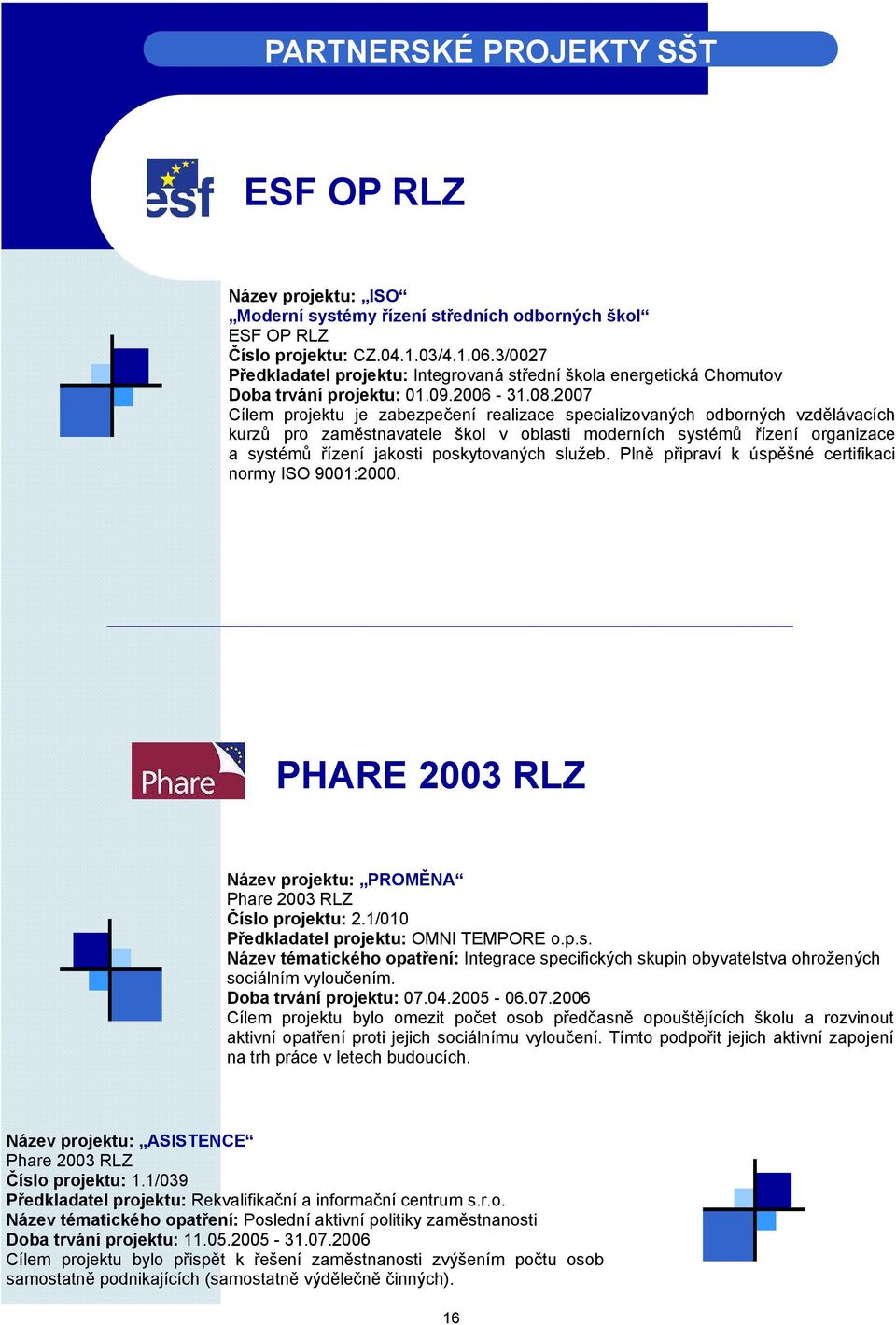 2007 Cílem projektu je zabezpečení realizace specializovaných odborných vzdělávacích kurzů pro zaměstnavatele škol v oblasti moderních systémů řízení organizace a systémů řízení jakosti poskytovaných