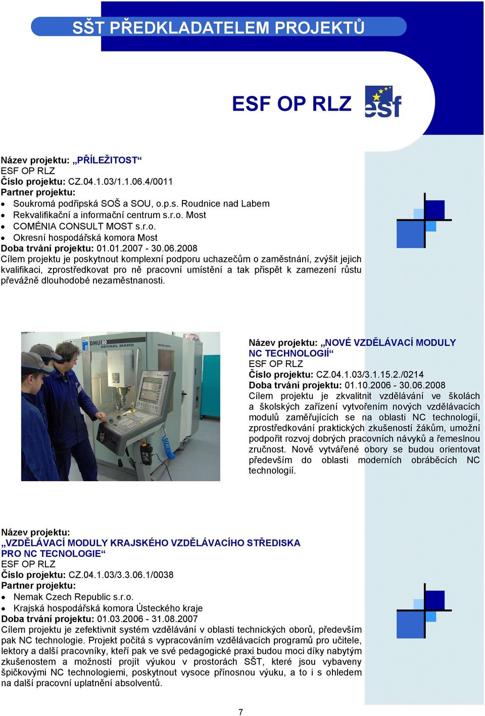 2008 Cílem projektu je poskytnout komplexní podporu uchazečům o zaměstnání, zvýšit jejich kvalifikaci, zprostředkovat pro ně pracovní umístění a tak přispět k zamezení růstu převážně dlouhodobé
