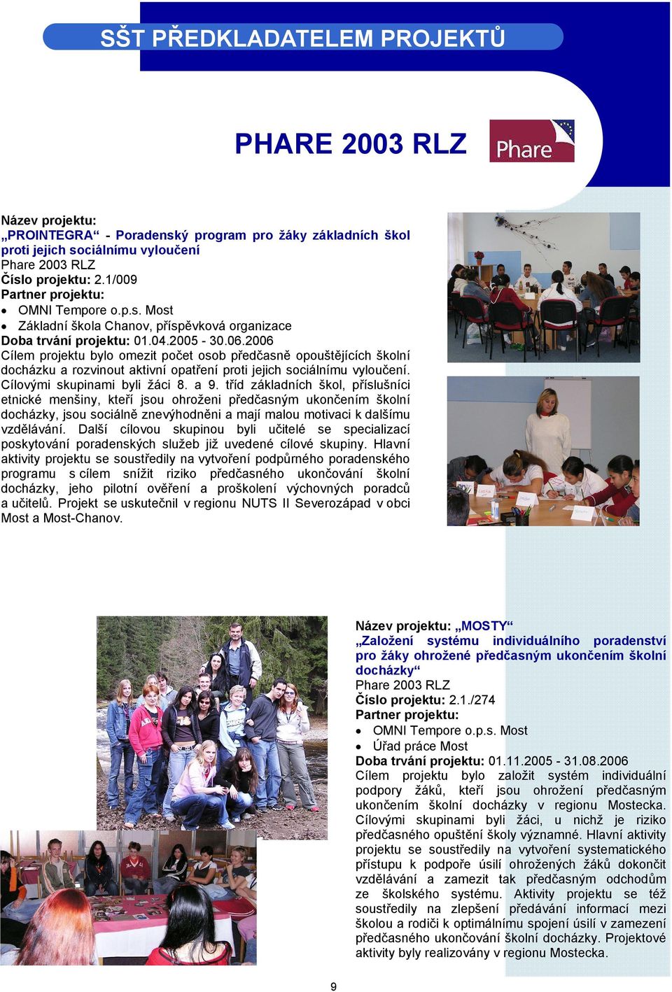 2006 Cílem projektu bylo omezit počet osob předčasně opouštějících školní docházku a rozvinout aktivní opatření proti jejich sociálnímu vyloučení. Cílovými skupinami byli žáci 8. a 9.