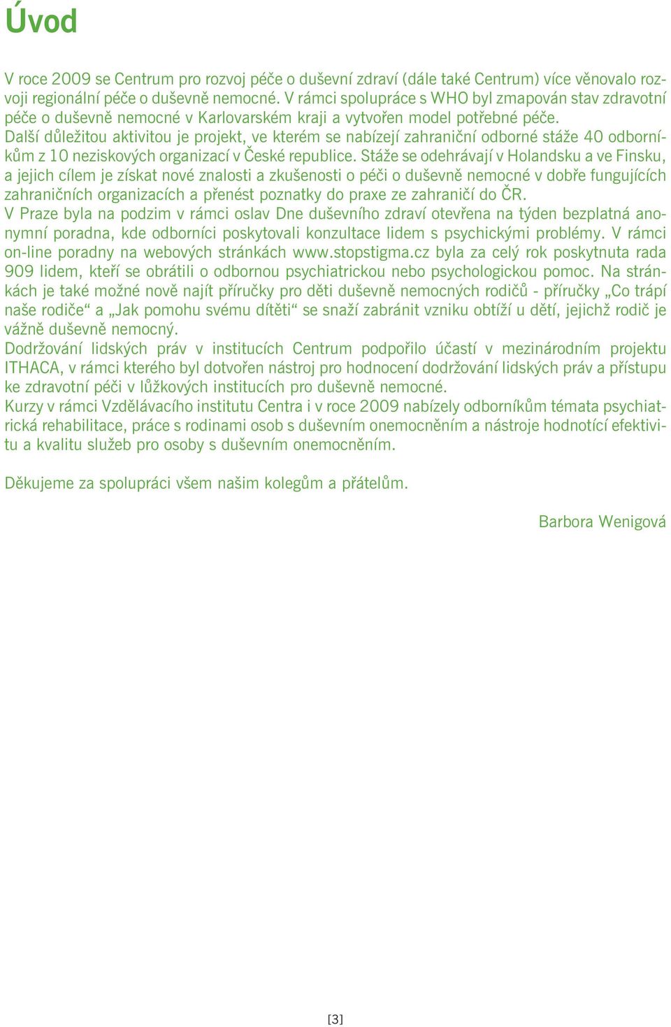 Další dùležitou aktivitou je projekt, ve kterém se nabízejí zahranièní odborné stáže 40 odborníkùm z 10 neziskových organizací v Èeské republice.