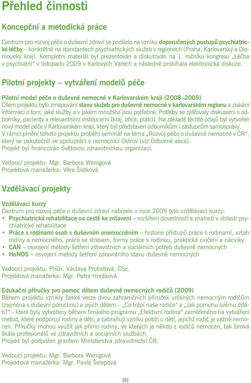 Pilotní projekty vytváøení modelù péèe Pilotní model péèe o duševnì nemocné v Karlovarském kraji (2008 2009) Cílem projektu bylo zmapování stavu služeb pro duševnì nemocné v karlovarském regionu a