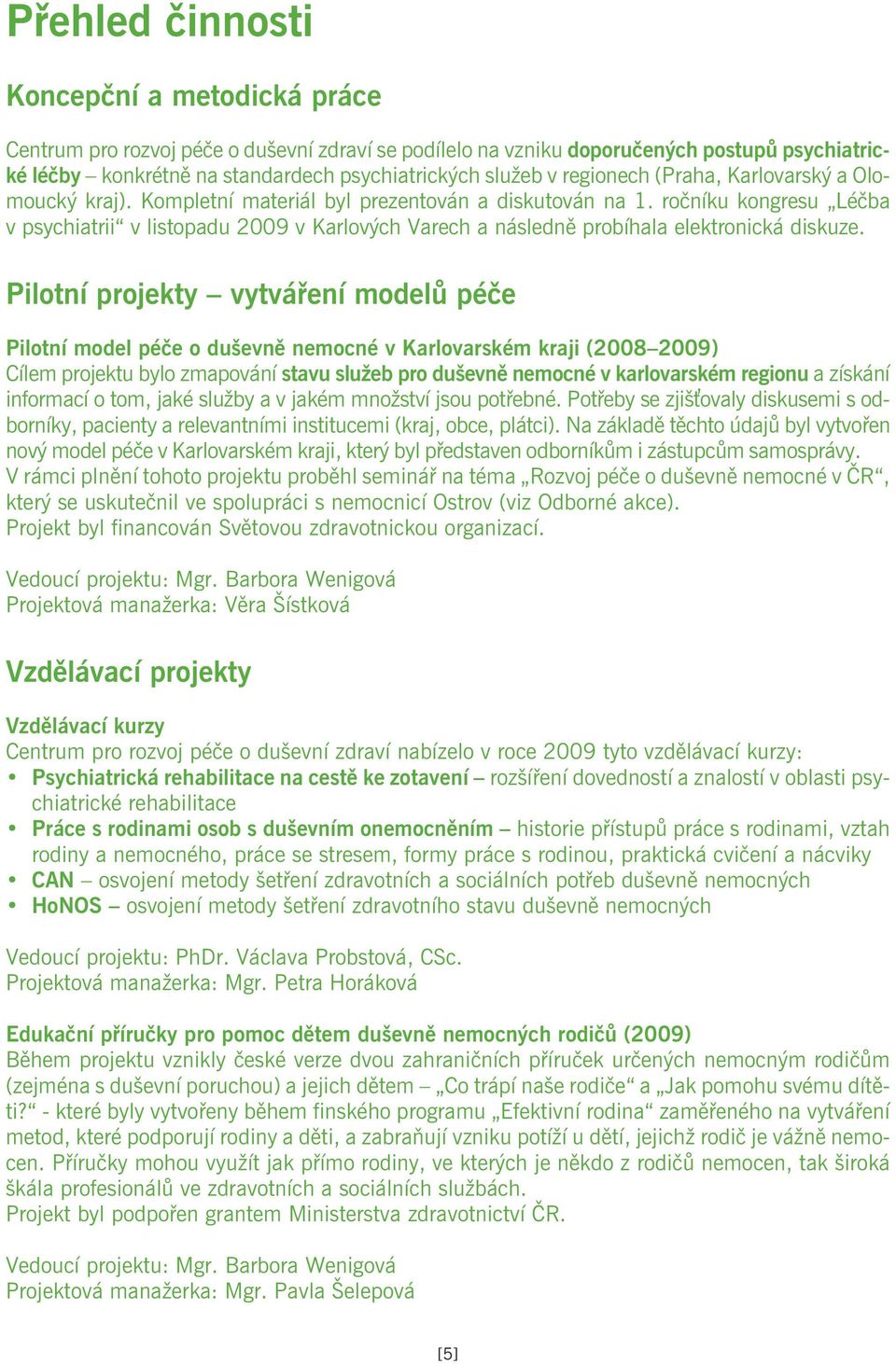 Pilotní projekty vytváøení modelù péèe Pilotní model péèe o duševnì nemocné v Karlovarském kraji (2008 2009) Cílem projektu bylo zmapování stavu služeb pro duševnì nemocné v karlovarském regionu a