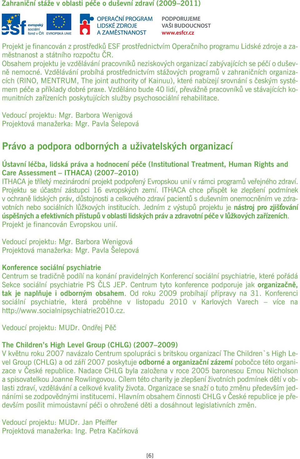 Vzdìlávání probíhá prostøednictvím stážových programù v zahranièních organizacích (RINO, MENTRUM, The joint authority of Kainuu), které nabízejí srovnání s èeským systémem péèe a pøíklady dobré praxe.