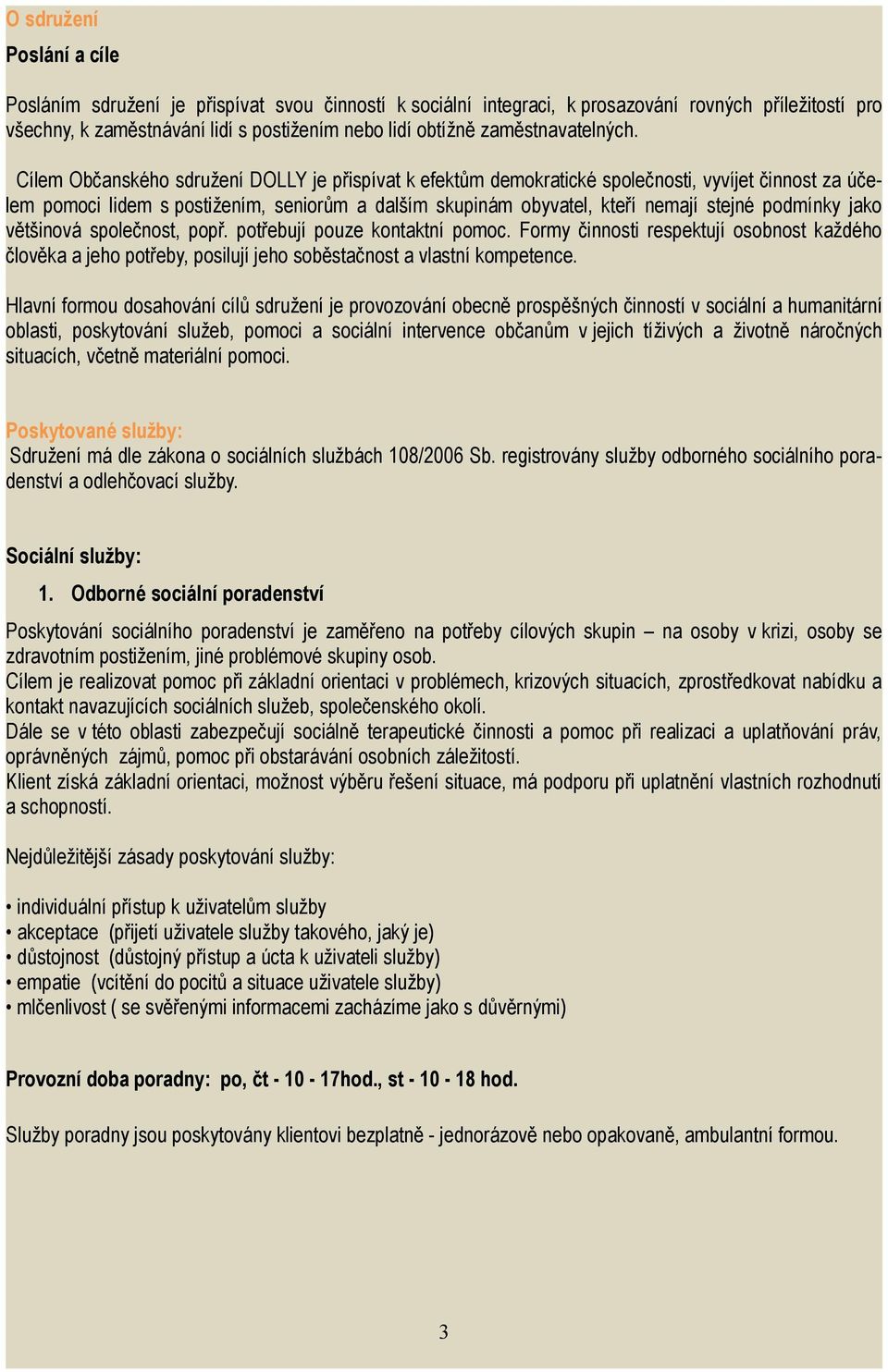 Cílem Občanského sdružení DOLLY je přispívat k efektům demokratické společnosti, vyvíjet činnost za účelem pomoci lidem s postižením, seniorům a dalším skupinám obyvatel, kteří nemají stejné podmínky