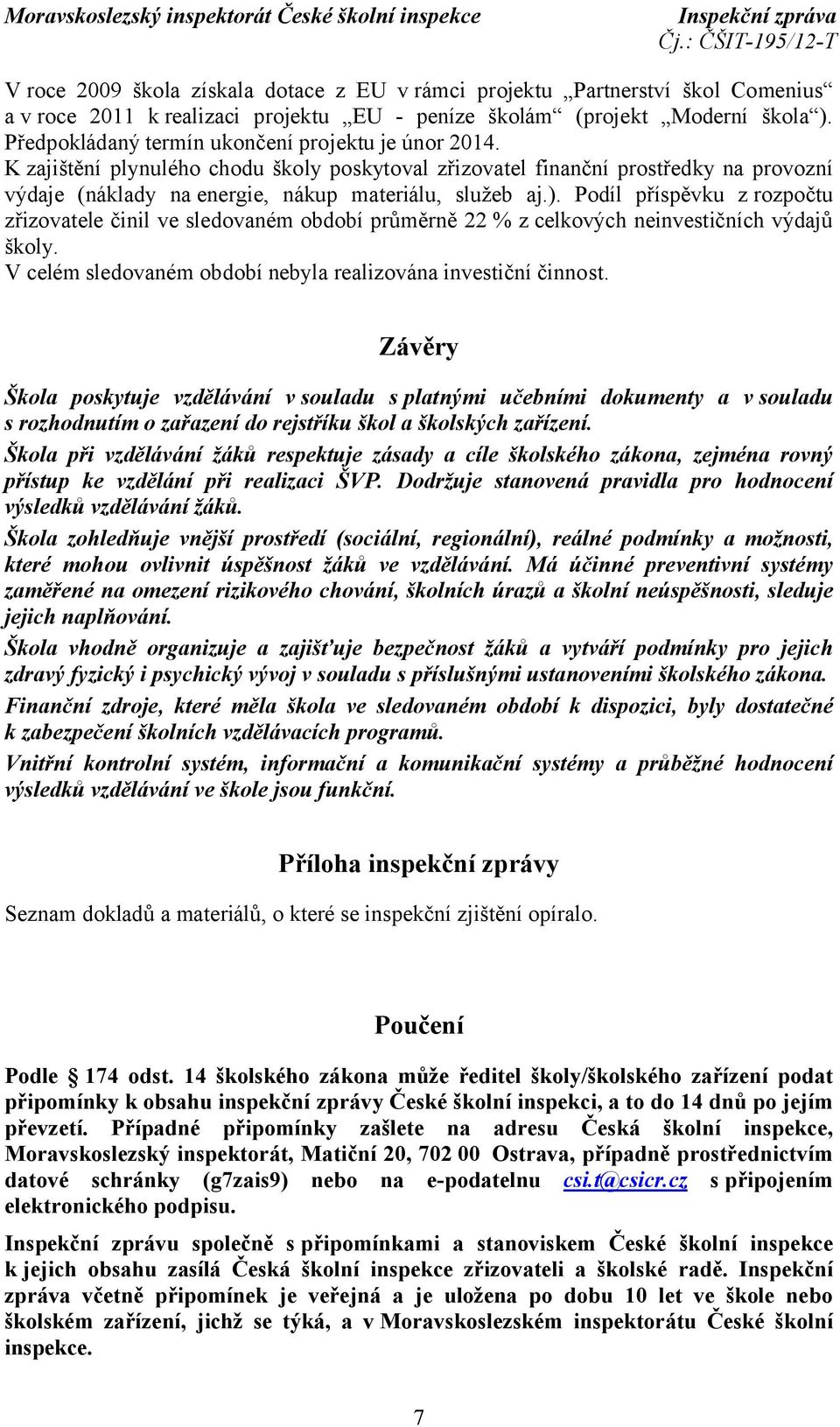 Podíl příspěvku z rozpočtu zřizovatele činil ve sledovaném období průměrně 22 % z celkových neinvestičních výdajů školy. V celém sledovaném období nebyla realizována investiční činnost.