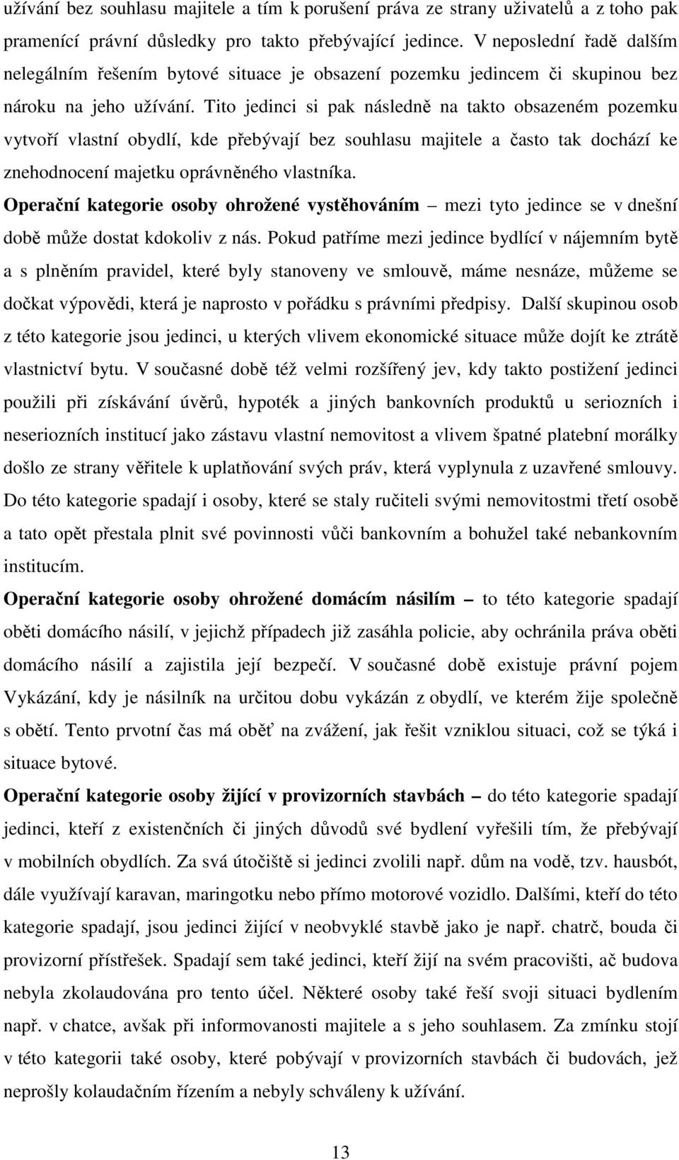 Tito jedinci si pak následně na takto obsazeném pozemku vytvoří vlastní obydlí, kde přebývají bez souhlasu majitele a často tak dochází ke znehodnocení majetku oprávněného vlastníka.