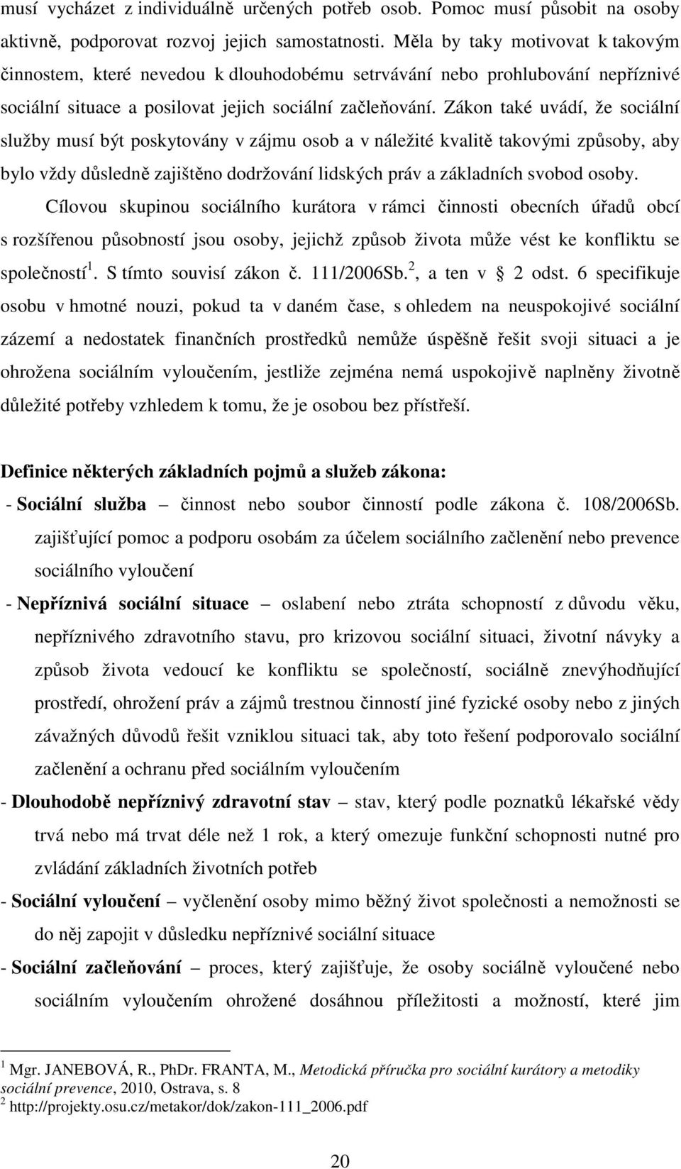 Zákon také uvádí, že sociální služby musí být poskytovány v zájmu osob a v náležité kvalitě takovými způsoby, aby bylo vždy důsledně zajištěno dodržování lidských práv a základních svobod osoby.