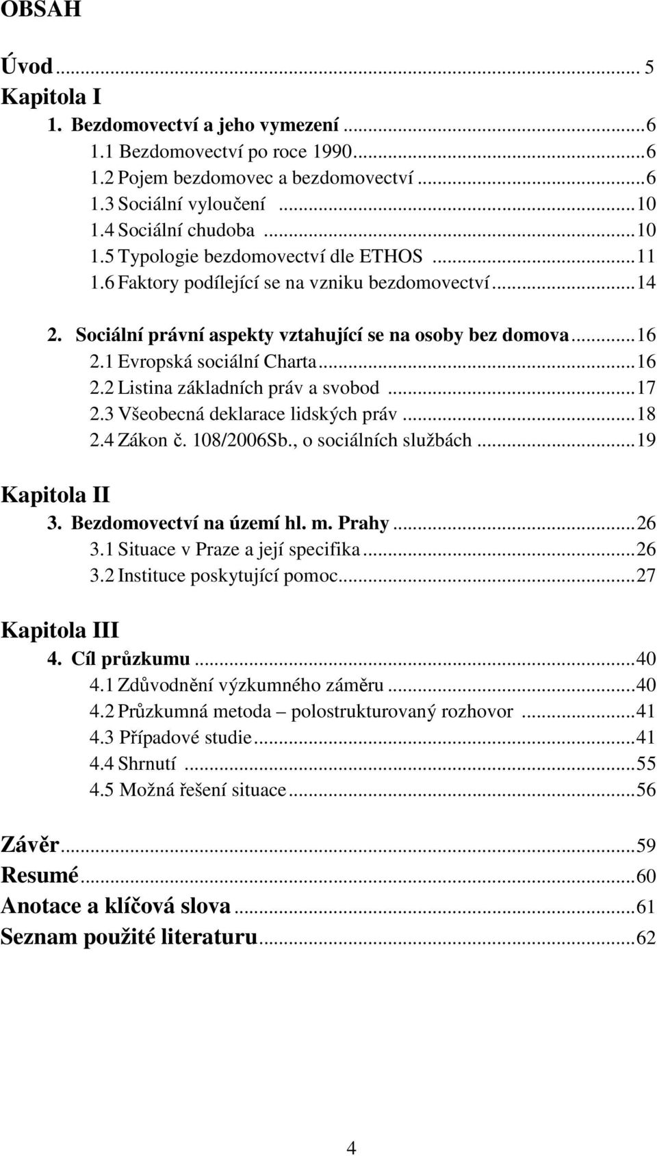 1 Evropská sociální Charta... 16 2.2 Listina základních práv a svobod... 17 2.3 Všeobecná deklarace lidských práv... 18 2.4 Zákon č. 108/2006Sb., o sociálních službách... 19 Kapitola II 3.