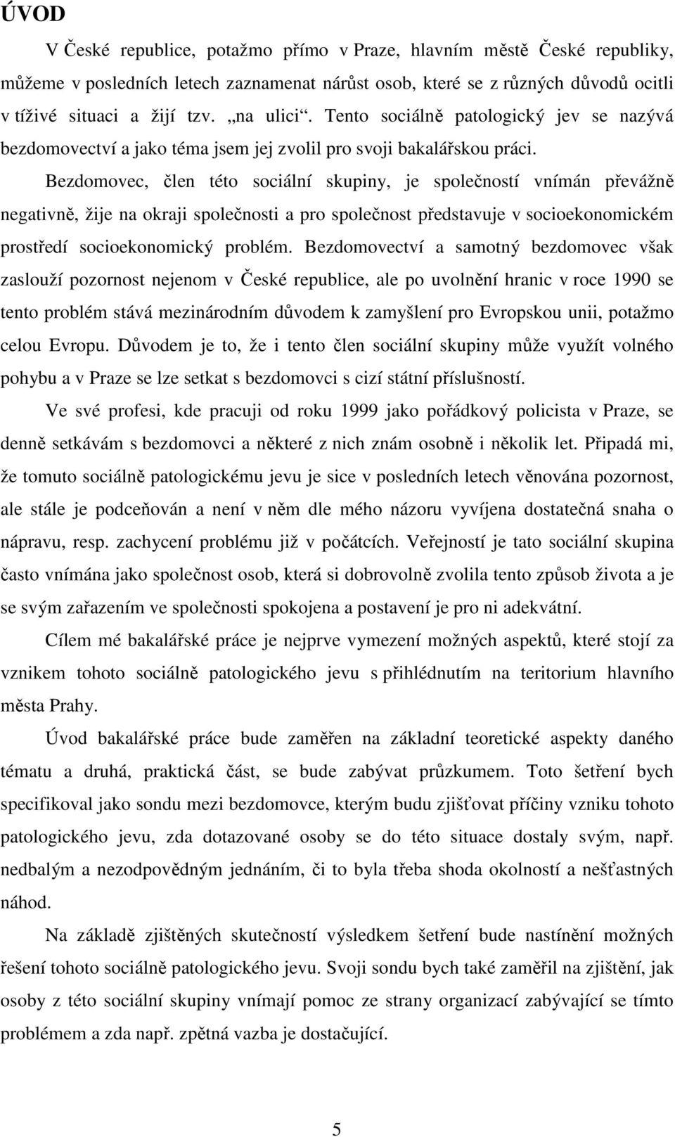 Bezdomovec, člen této sociální skupiny, je společností vnímán převážně negativně, žije na okraji společnosti a pro společnost představuje v socioekonomickém prostředí socioekonomický problém.