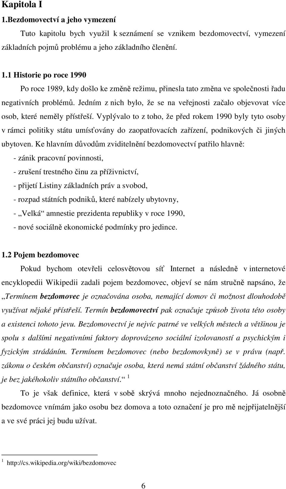 Vyplývalo to z toho, že před rokem 1990 byly tyto osoby v rámci politiky státu umísťovány do zaopatřovacích zařízení, podnikových či jiných ubytoven.