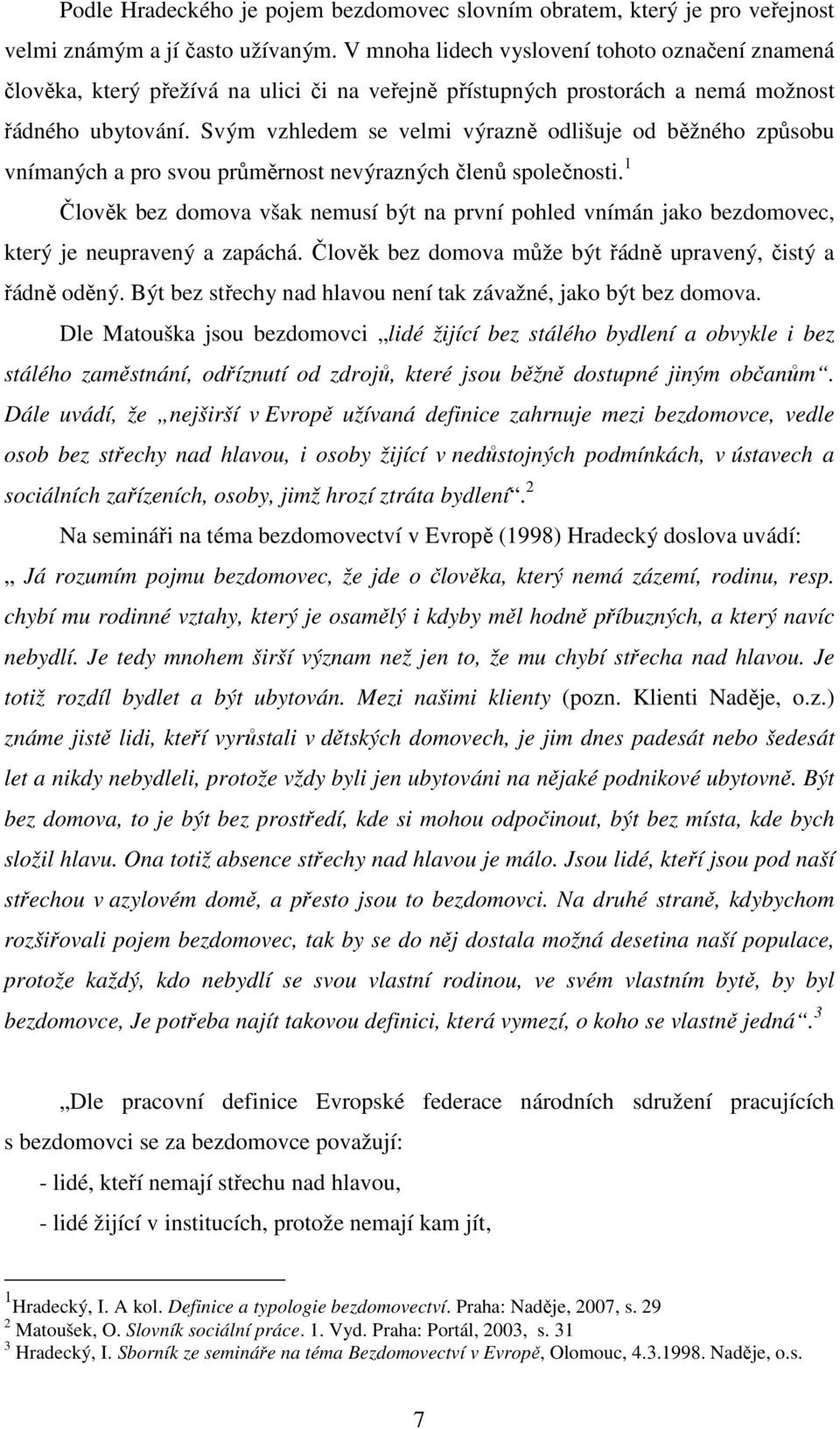 Svým vzhledem se velmi výrazně odlišuje od běžného způsobu vnímaných a pro svou průměrnost nevýrazných členů společnosti.