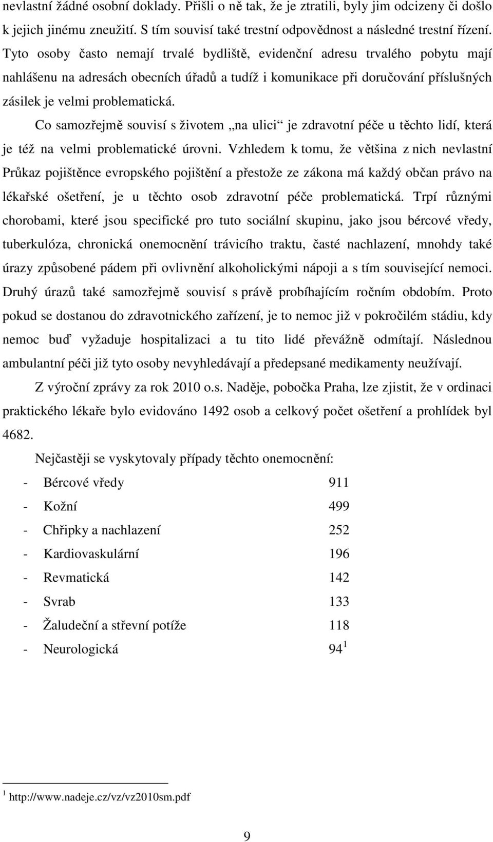 Co samozřejmě souvisí s životem na ulici je zdravotní péče u těchto lidí, která je též na velmi problematické úrovni.