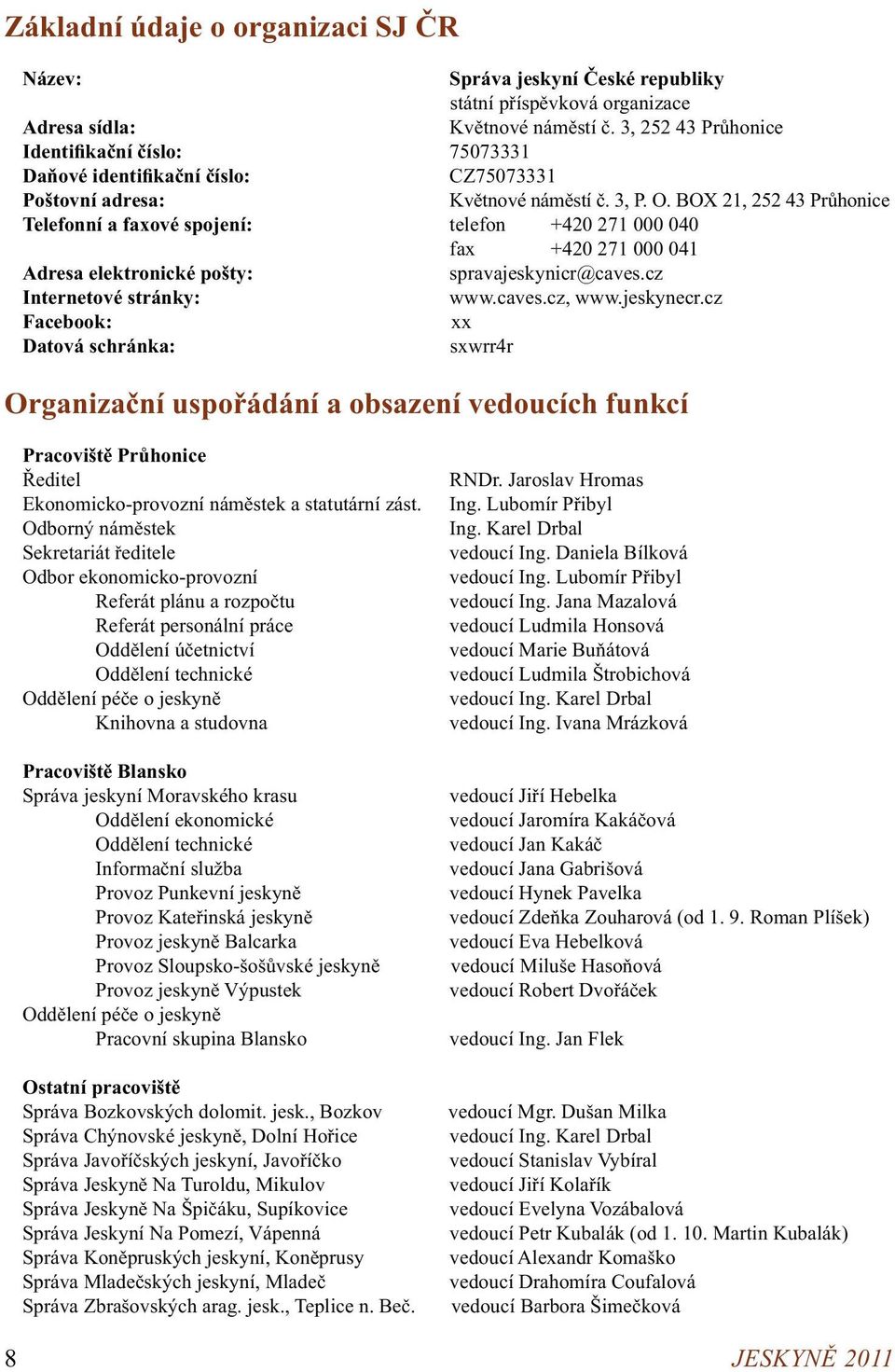 BOX 21, 252 43 Průhonice Telefonní a faxové spojení: telefon +420 271 000 040 fax +420 271 000 041 Adresa elektronické pošty: spravajeskynicr@caves.cz Internetové stránky: www.caves.cz, www.jeskynecr.