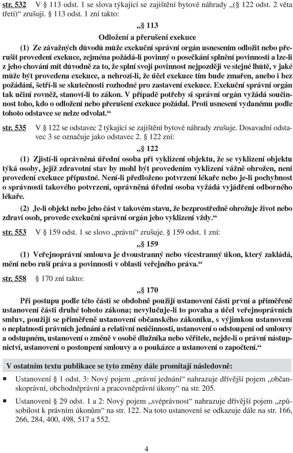 1 zní takto: 113 Odložení a přerušení exekuce (1) Ze závažných důvodů může exekuční správní orgán usnesením odložit nebo přerušit provedení exekuce, zejména požádá-li povinný o posečkání splnění