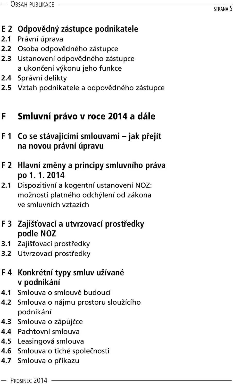 1 Dispozitivní a kogentní ustanovení NOZ: možnosti platného odchýlení od zákona ve smluvních vztazích F 3 Zajišťovací a utvrzovací prostředky podle NOZ 3.1 Zajišťovací prostředky 3.