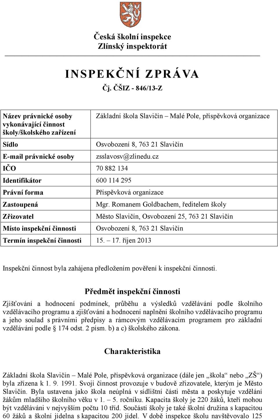 Slavičín zsslavosv@zlinedu.cz IČO 70 882 134 Identifikátor 600 114 295 Právní forma Zastoupená Zřizovatel Místo inspekční činnosti Příspěvková organizace Mgr.