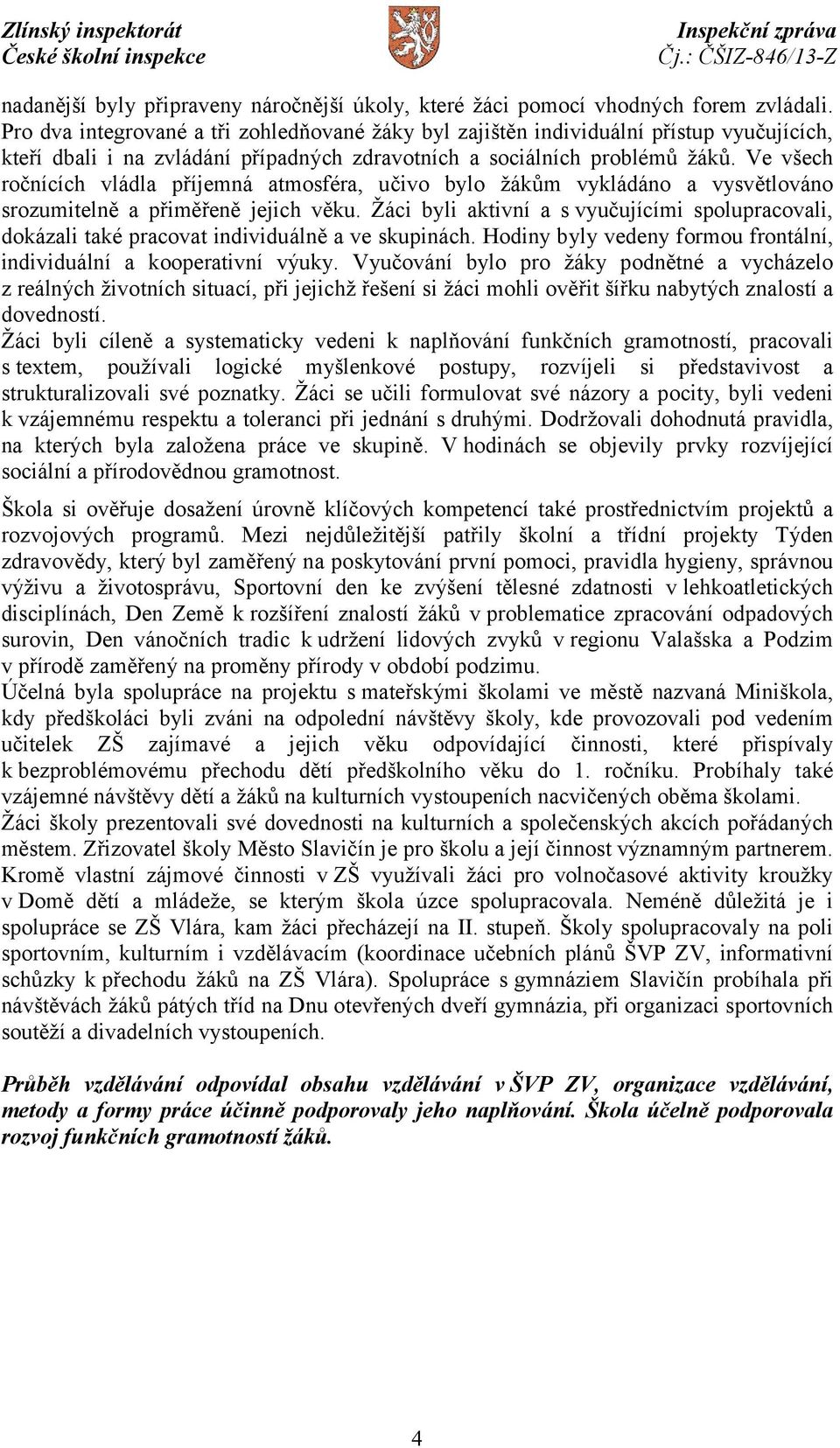 Ve všech ročnících vládla příjemná atmosféra, učivo bylo žákům vykládáno a vysvětlováno srozumitelně a přiměřeně jejich věku.