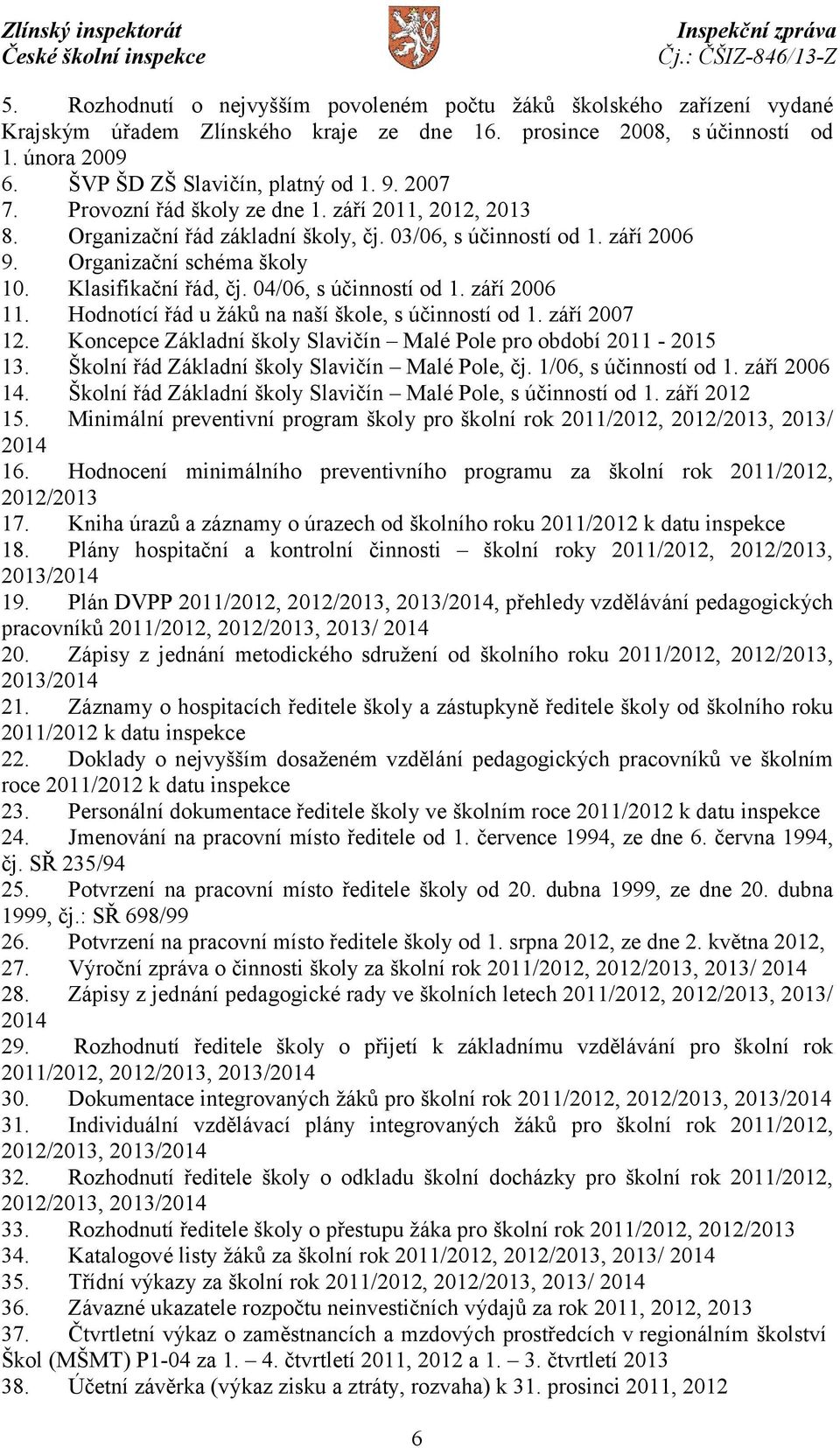 04/06, s účinností od 1. září 2006 11. Hodnotící řád u žáků na naší škole, s účinností od 1. září 2007 12. Koncepce Základní školy Slavičín Malé Pole pro období 2011-2015 13.