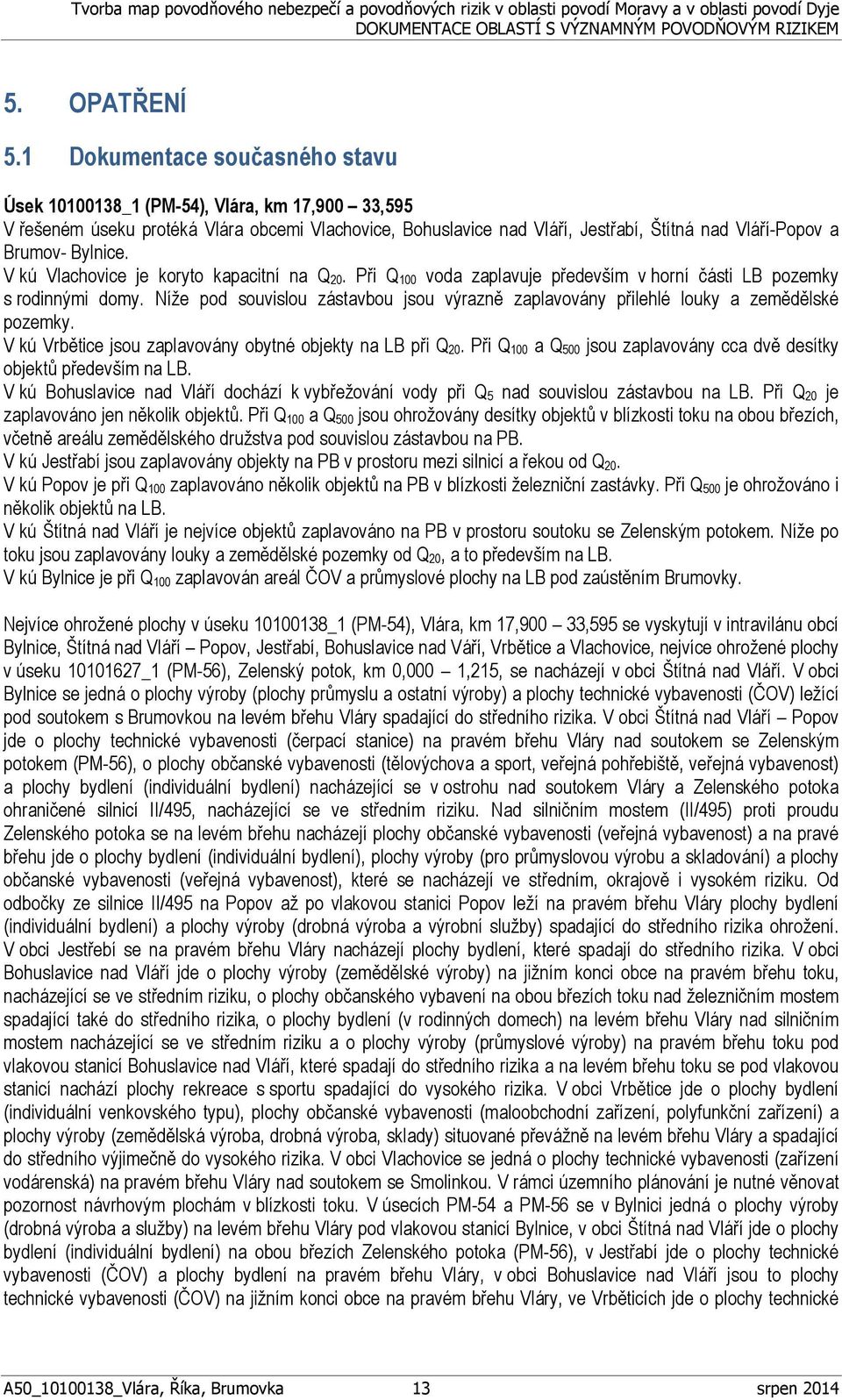 Bylnice. V kú Vlachovice je koryto kapacitní na Q 20. Při Q 100 voda zaplavuje především v horní části LB pozemky s rodinnými domy.