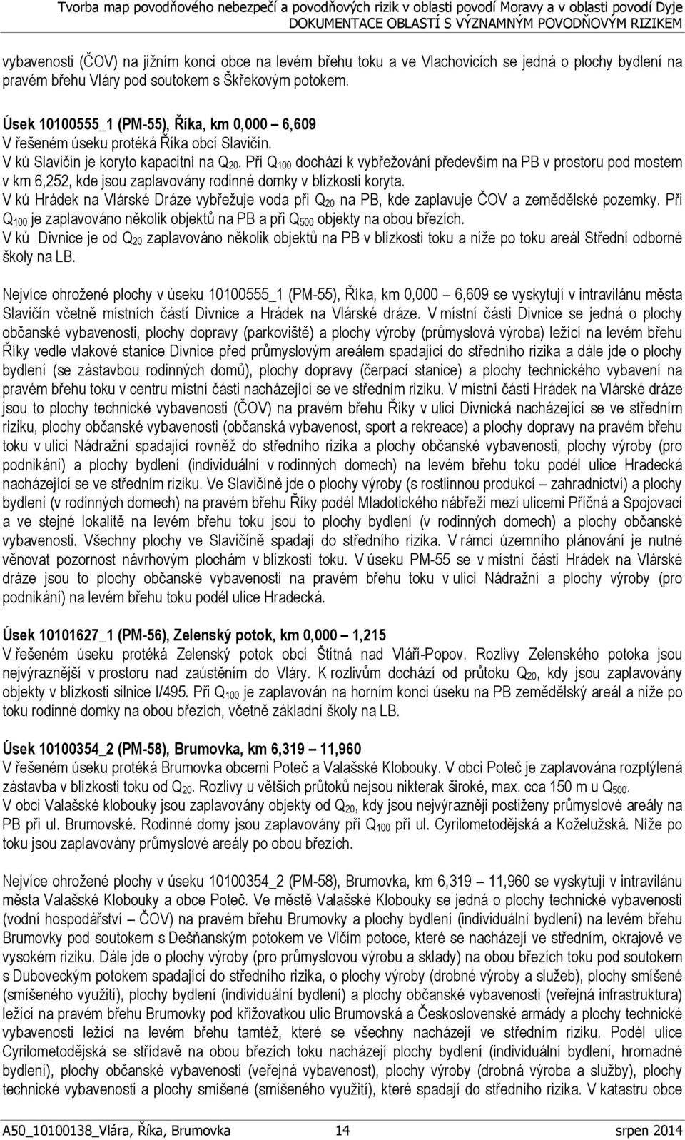 Při Q 100 dochází k vybřežování především na PB v prostoru pod mostem v km 6,252, kde jsou zaplavovány rodinné domky v blízkosti koryta.