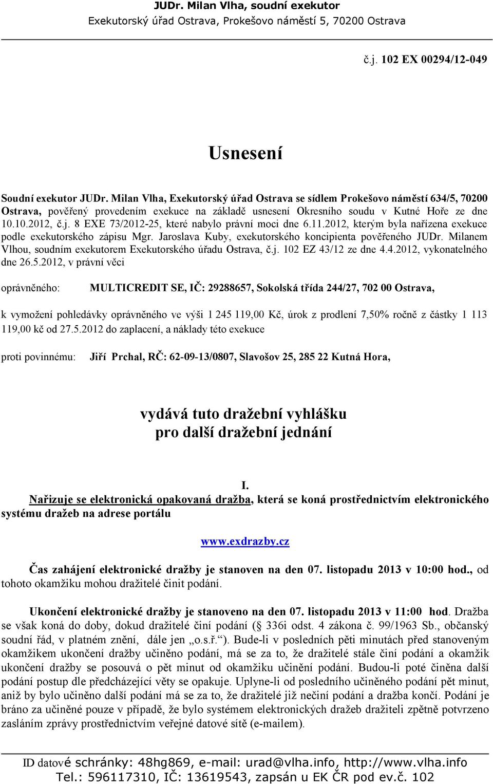 8 EXE 73/2012-25, které nabylo právní moci dne 6.11.2012, kterým byla nařízena exekuce podle exekutorského zápisu Mgr. Jaroslava Kuby, exekutorského koncipienta pověřeného JUDr.