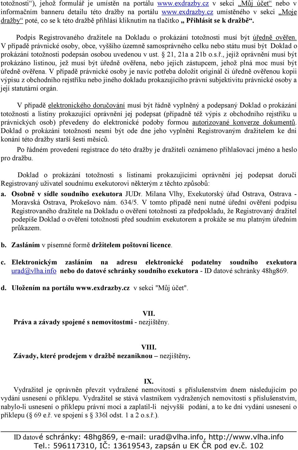 V případě právnické osoby, obce, vyššího územně samosprávného celku nebo státu musí být Doklad o prokázání totožnosti podepsán osobou uvedenou v ust. 21, 21a a 21b o.s.ř., jejíž oprávnění musí být prokázáno listinou, jež musí být úředně ověřena, nebo jejich zástupcem, jehož plná moc musí být úředně ověřena.