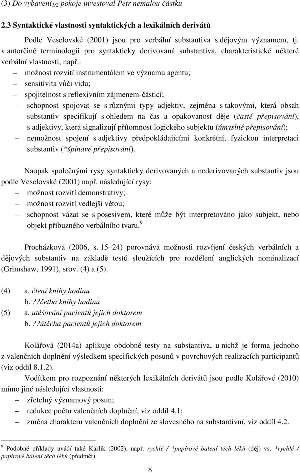 : možnost rozvití instrumentálem ve významu agentu; sensitivita vůči vidu; spojitelnost s reflexivním zájmenem-částicí; schopnost spojovat se s různými typy adjektiv, zejména s takovými, která obsah