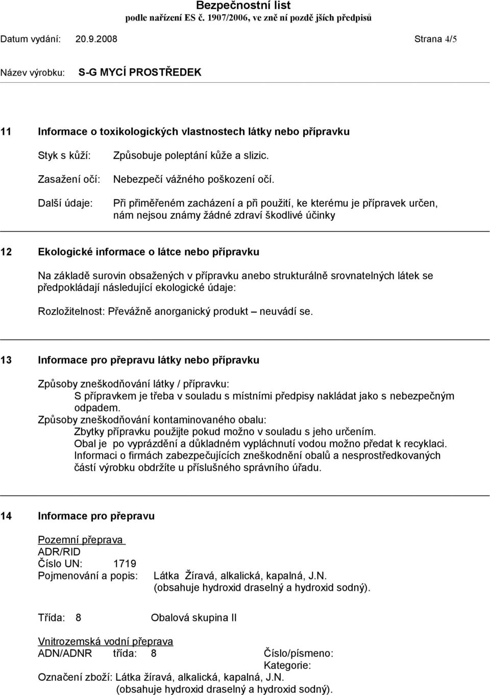 Při přiměřeném zacházení a při použití, ke kterému je přípravek určen, nám nejsou známy žádné zdraví škodlivé účinky 12 Ekologické informace o látce nebo přípravku Na základě surovin obsažených v