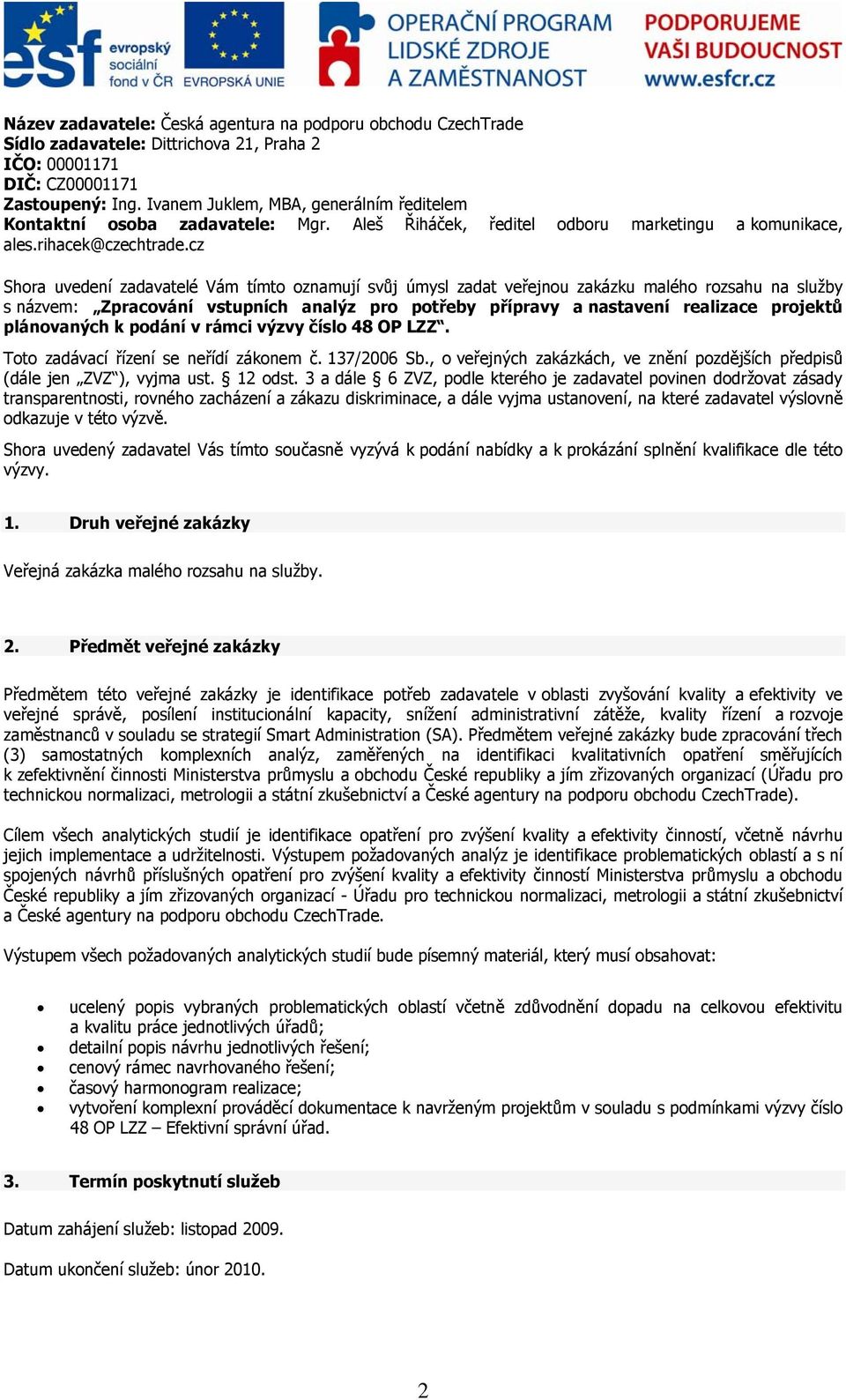 cz Shora uvedení zadavatelé Vám tímto oznamují svůj úmysl zadat veřejnou zakázku malého rozsahu na služby s názvem: Zpracování vstupních analýz pro potřeby přípravy a nastavení realizace projektů