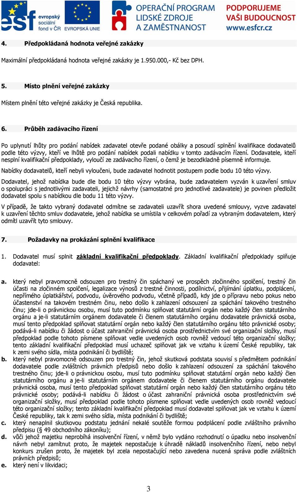 Průběh zadávacího řízení Po uplynutí lhůty pro podání nabídek zadavatel otevře podané obálky a posoudí splnění kvalifikace dodavatelů podle této výzvy, kteří ve lhůtě pro podání nabídek podali