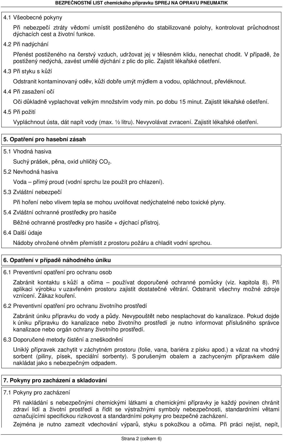 4.3 Při styku s kůží Odstranit kontaminovaný oděv, kůži dobře umýt mýdlem a vodou, opláchnout, převléknout. 4.4 Při zasažení očí Oči důkladně vyplachovat velkým množstvím vody min. po dobu 15 minut.