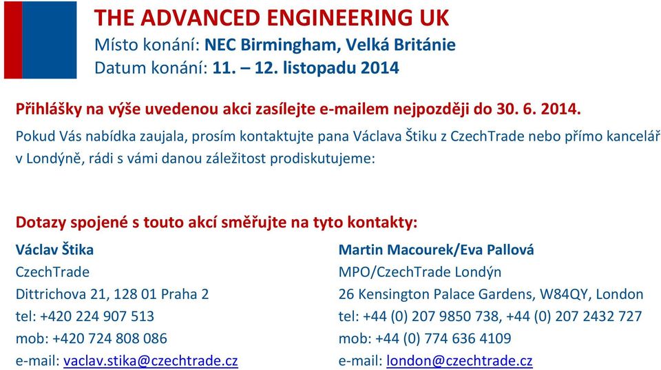 Dotazy spojené s touto akcí směřujte na tyto kontakty: Václav Štika CzechTrade Dittrichova 21, 128 01 Praha 2 tel: +420 224 907 513 mob: +420 724 808 086