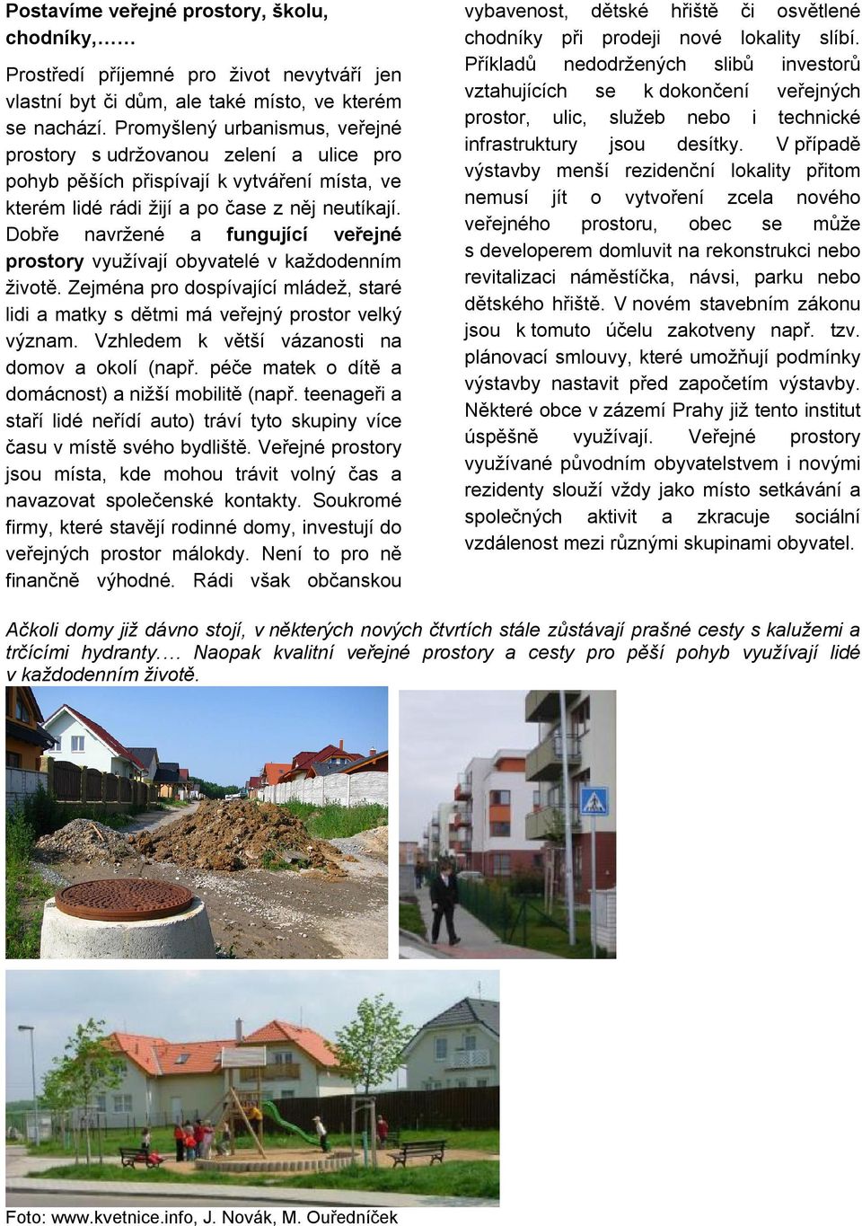 Dobře navržené a fungující veřejné prostory využívají obyvatelé v každodenním životě. Zejména pro dospívající mládež, staré lidi a matky s dětmi má veřejný prostor velký význam.
