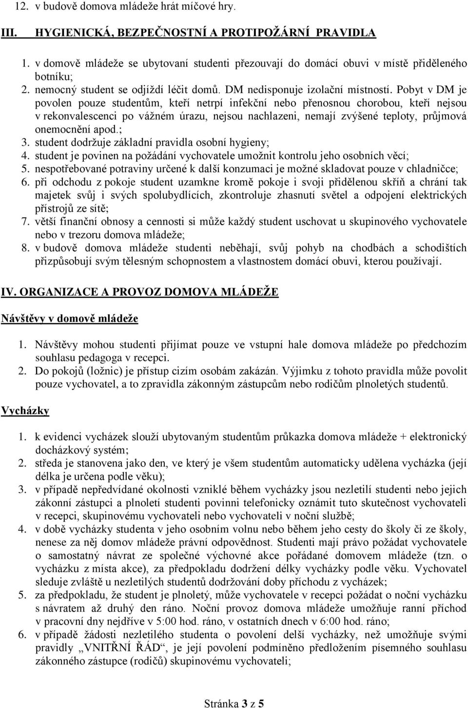 Pobyt v DM je povolen pouze studentům, kteří netrpí infekční nebo přenosnou chorobou, kteří nejsou v rekonvalescenci po váţném úrazu, nejsou nachlazeni, nemají zvýšené teploty, průjmová onemocnění