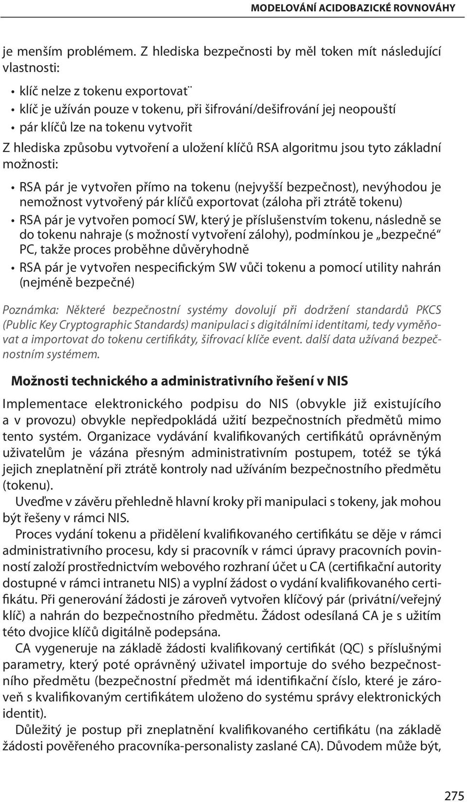 Z hlediska způsobu vytvoření a uložení klíčů RSA algoritmu jsou tyto základní možnosti: RSA pár je vytvořen přímo na tokenu (nejvyšší bezpečnost), nevýhodou je nemožnost vytvořený pár klíčů