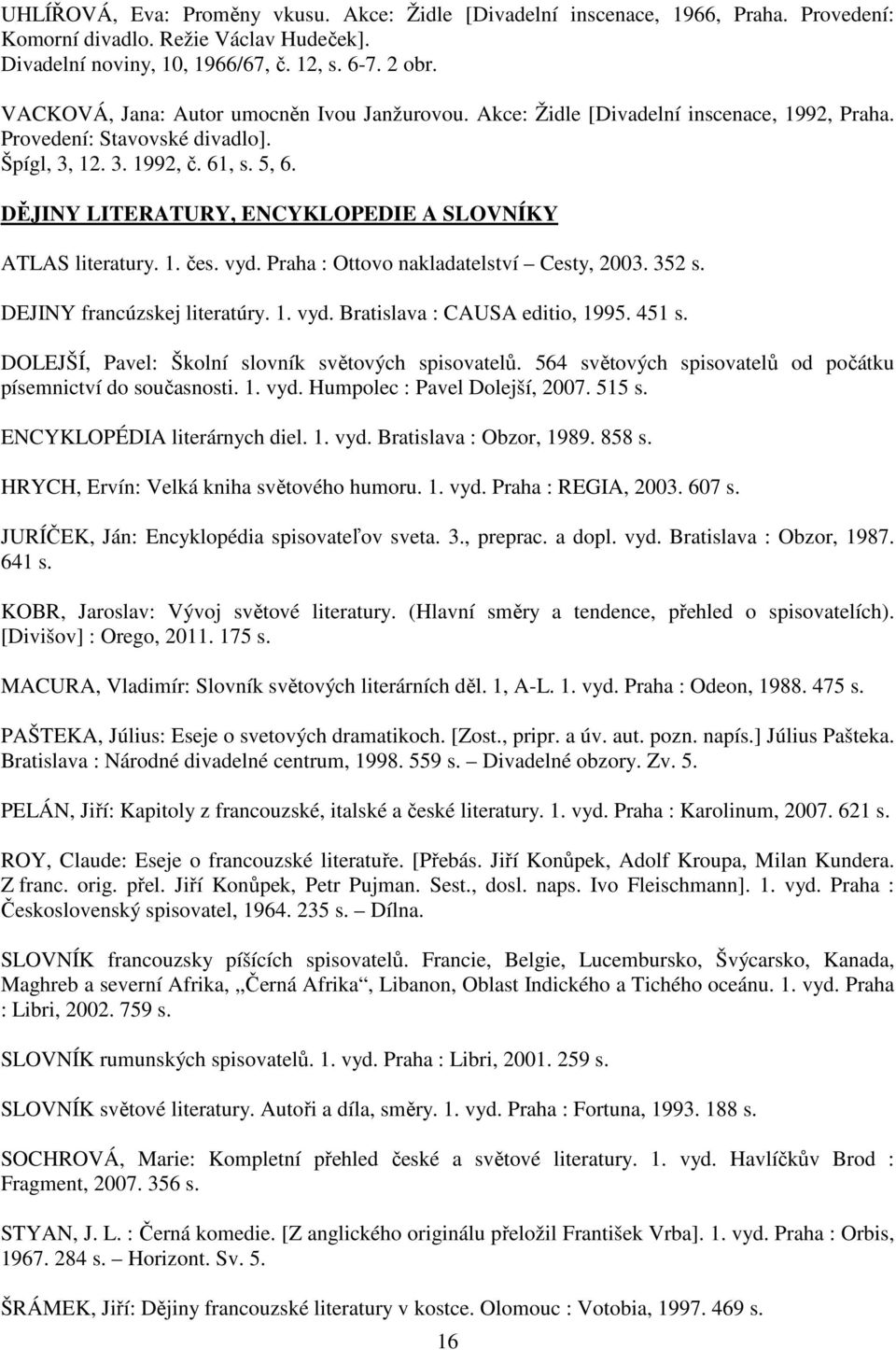 DĚJINY LITERATURY, ENCYKLOPEDIE A SLOVNÍKY ATLAS literatury. 1. čes. vyd. Praha : Ottovo nakladatelství Cesty, 2003. 352 s. DEJINY francúzskej literatúry. 1. vyd. Bratislava : CAUSA editio, 1995.