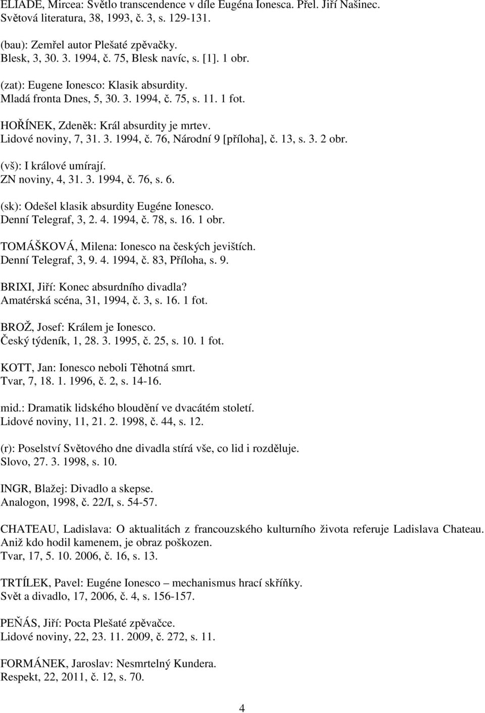 13, s. 3. 2 obr. (vš): I králové umírají. ZN noviny, 4, 31. 3. 1994, č. 76, s. 6. (sk): Odešel klasik absurdity Eugéne Ionesco. Denní Telegraf, 3, 2. 4. 1994, č. 78, s. 16. 1 obr.