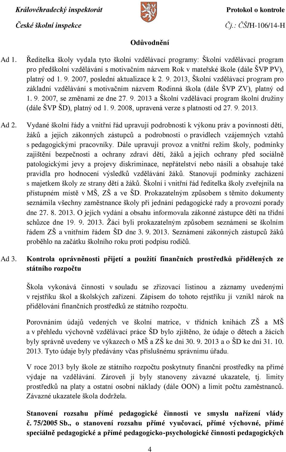 2007, poslední aktualizace k 2. 9. 2013, Školní vzdělávací program pro základní vzdělávání s motivačním názvem Rodinná škola (dále ŠVP ZV), platný od 1. 9. 2007, se změnami ze dne 27. 9. 2013 a Školní vzdělávací program školní družiny (dále ŠVP ŠD), platný od 1.