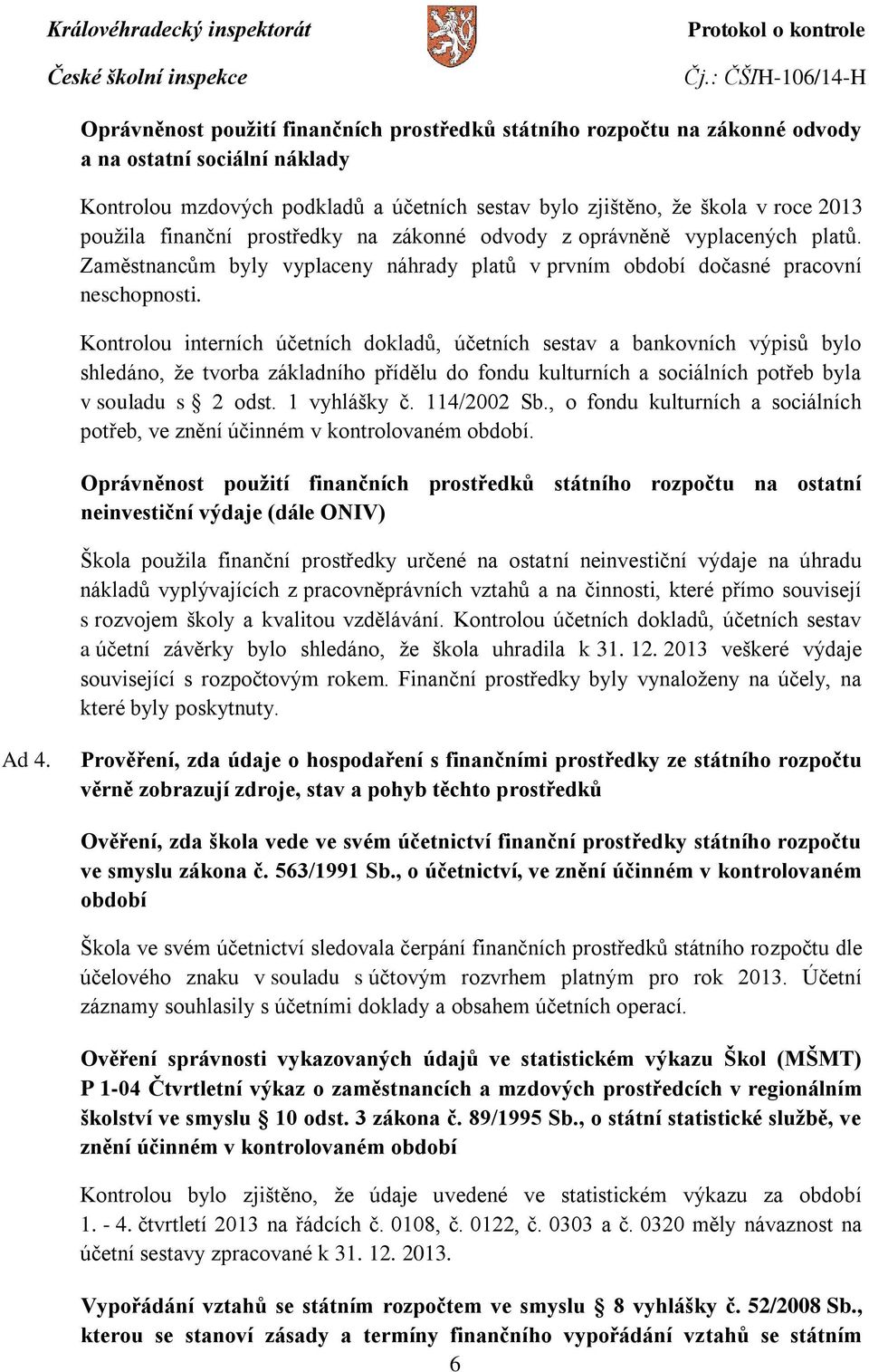 Kontrolou interních účetních dokladů, účetních sestav a bankovních výpisů bylo shledáno, že tvorba základního přídělu do fondu kulturních a sociálních potřeb byla v souladu s 2 odst. 1 vyhlášky č.