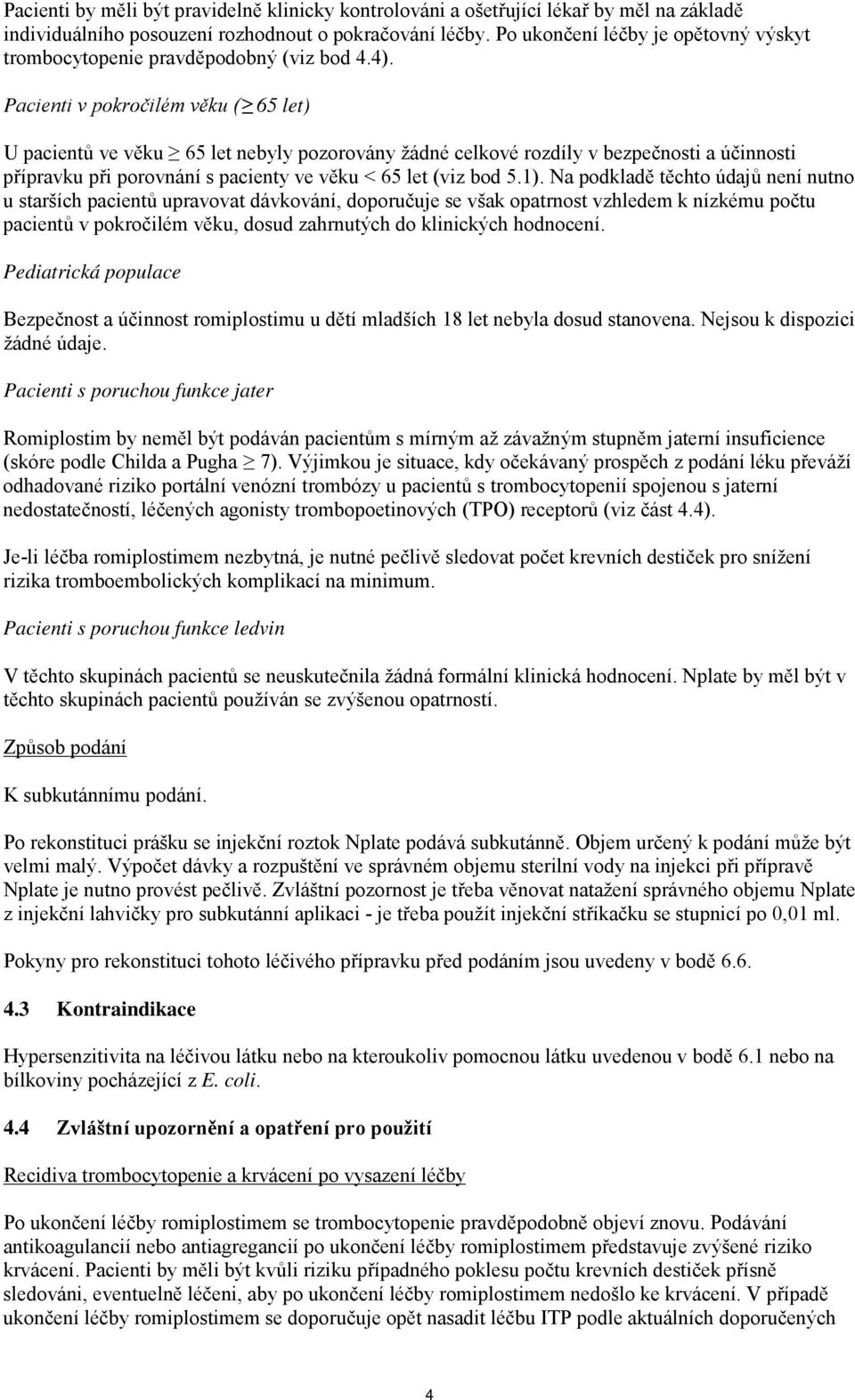 Pacienti v pokročilém věku ( 65 let) U pacientů ve věku 65 let nebyly pozorovány žádné celkové rozdíly v bezpečnosti a účinnosti přípravku při porovnání s pacienty ve věku < 65 let (viz bod 5.1).