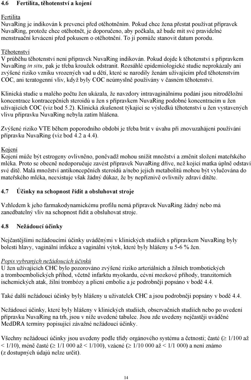 To jí pomůže stanovit datum porodu. Těhotenství V průběhu těhotenství není přípravek NuvaRing indikován. Pokud dojde k těhotenství s přípravkem NuvaRing in situ, pak je třeba kroužek odstranit.