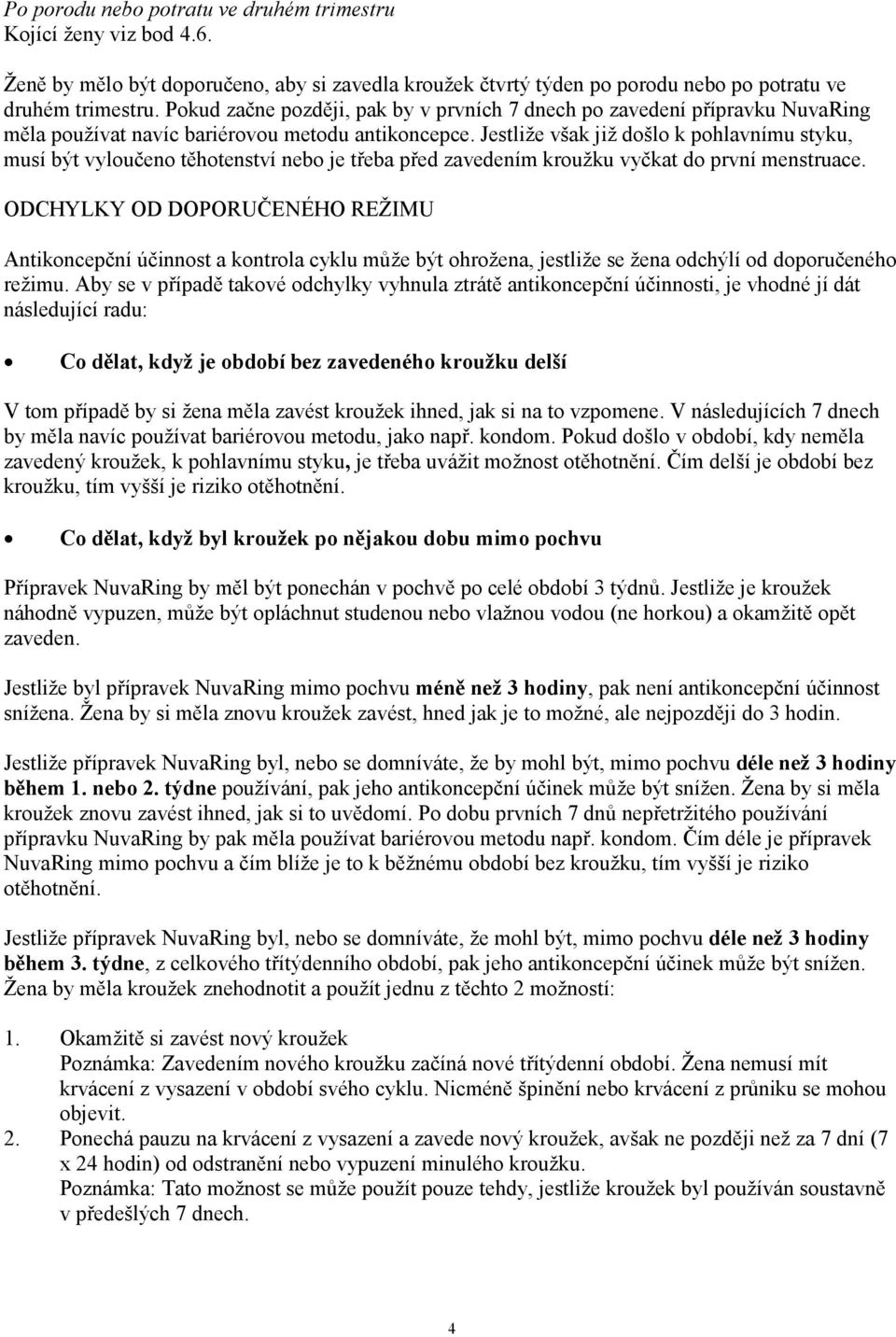 Jestliže však již došlo k pohlavnímu styku, musí být vyloučeno těhotenství nebo je třeba před zavedením kroužku vyčkat do první menstruace.