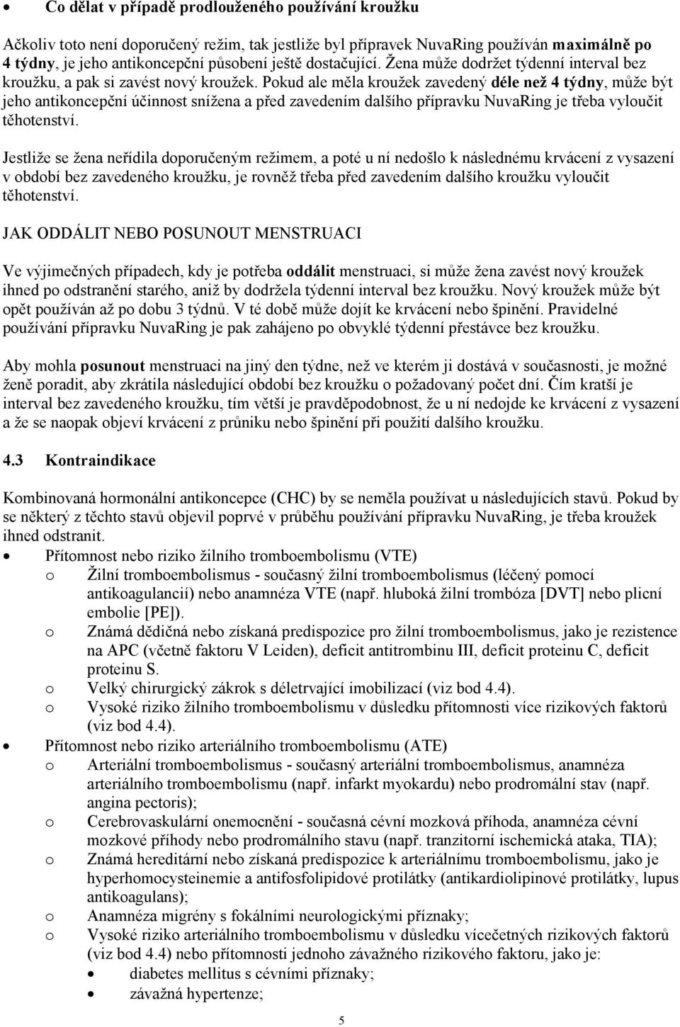 Pokud ale měla kroužek zavedený déle než 4 týdny, může být jeho antikoncepční účinnost snížena a před zavedením dalšího přípravku NuvaRing je třeba vyloučit těhotenství.