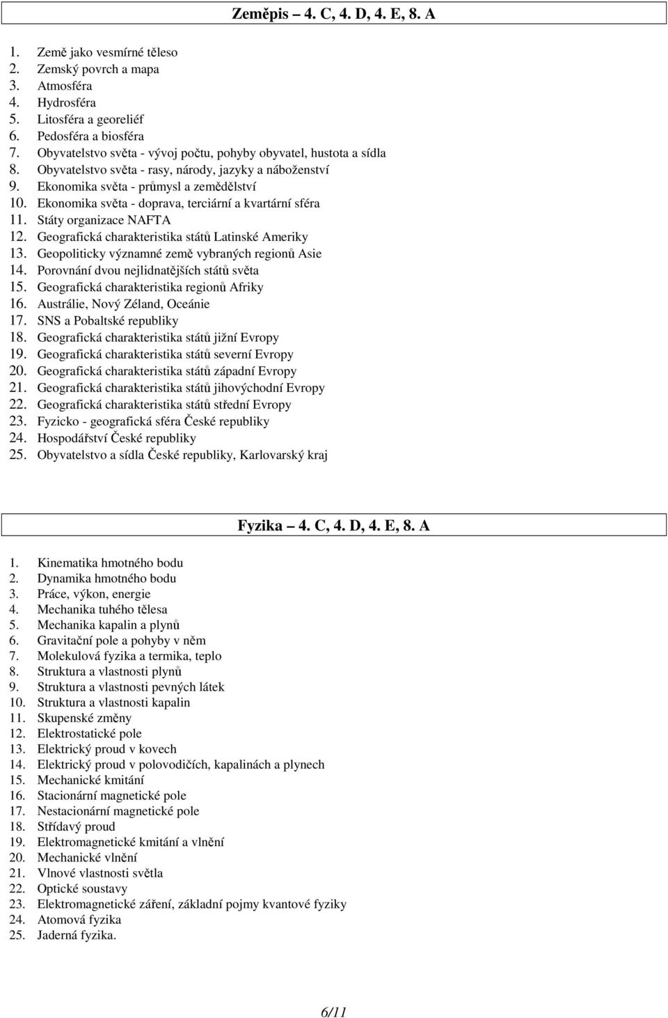 Ekonomika světa - doprava, terciární a kvartární sféra 11. Státy organizace NAFTA 12. Geografická charakteristika států Latinské Ameriky 13. Geopoliticky významné země vybraných regionů Asie 14.