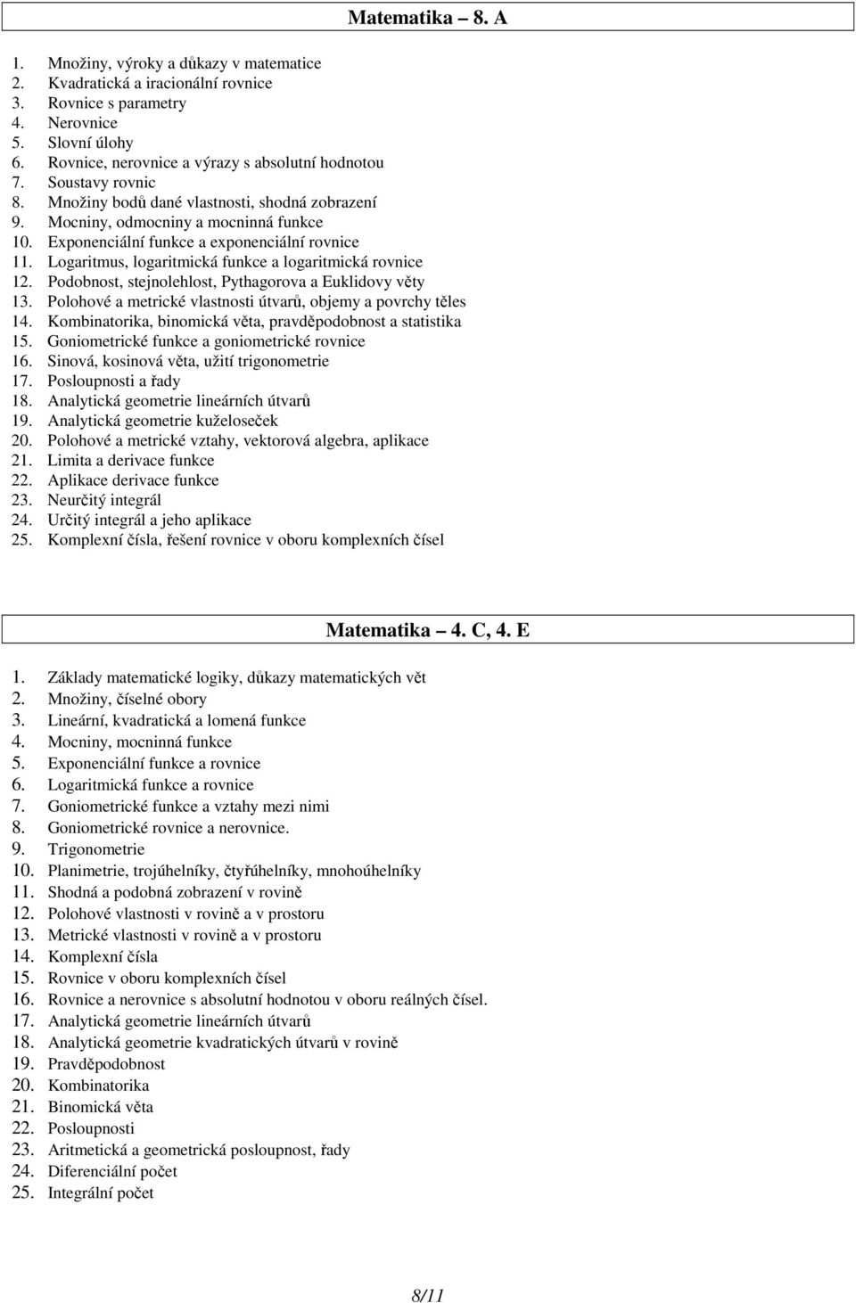 Logaritmus, logaritmická funkce a logaritmická rovnice 12. Podobnost, stejnolehlost, Pythagorova a Euklidovy věty 13. Polohové a metrické vlastnosti útvarů, objemy a povrchy těles 14.