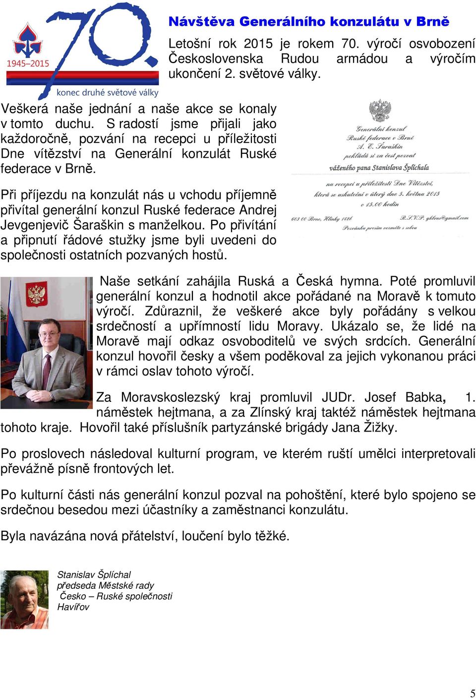 Po přivítání a připnutí řádové stužky jsme byli uvedeni do společnosti ostatních pozvaných hostů. Návštěva Generálního konzulátu v Brně Letošní rok 2015 je rokem 70.