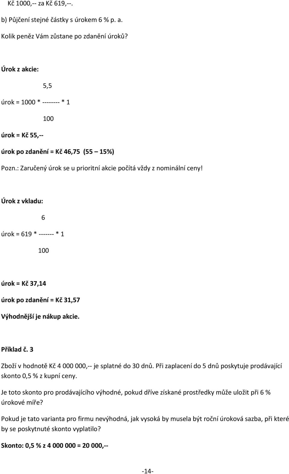 Úrok z vkladu: 6 úrok = 619 * ------- * 1 100 úrok = Kč 37,14 úrok po zdanění = Kč 31,57 Výhodnější je nákup akcie. Příklad č. 3 Zboží v hodnotě Kč 4 000 000,-- je splatné do 30 dnů.