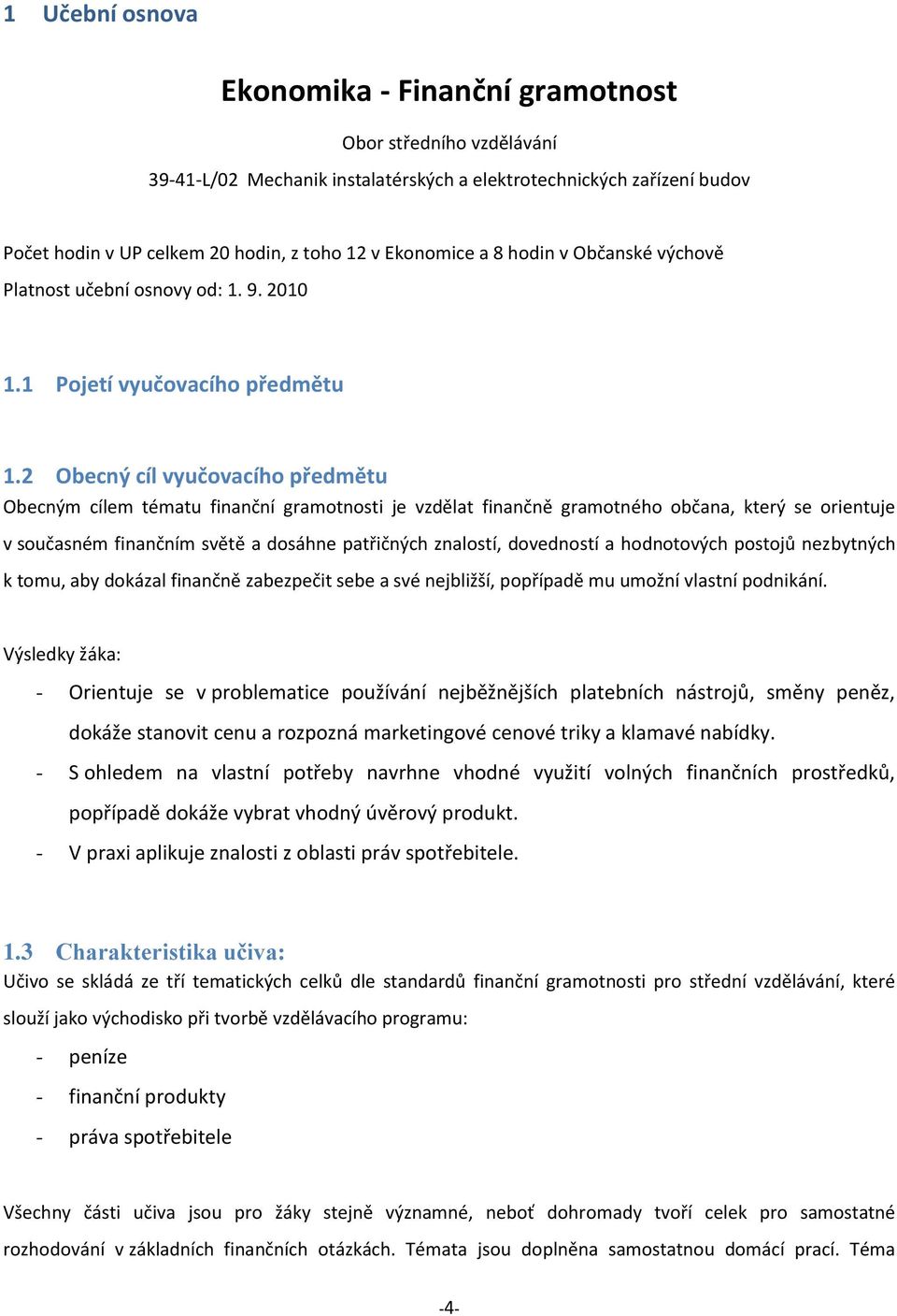 2 Obecný cíl vyučovacího předmětu Obecným cílem tématu finanční gramotnosti je vzdělat finančně gramotného občana, který se orientuje v současném finančním světě a dosáhne patřičných znalostí,